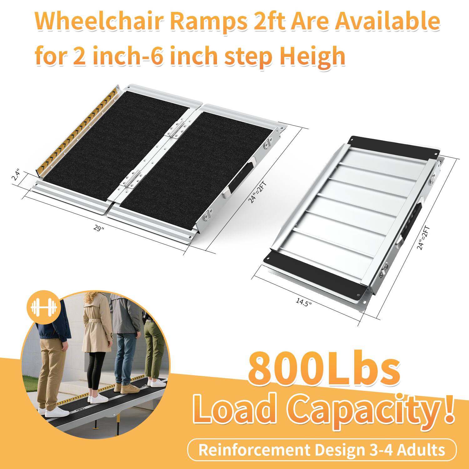 Wheelchair Ramps 2ft Are Available for 2 inch-6 inch step Height

800Lbs Load Capacity!
Reinforcement Design 3-4 Adults