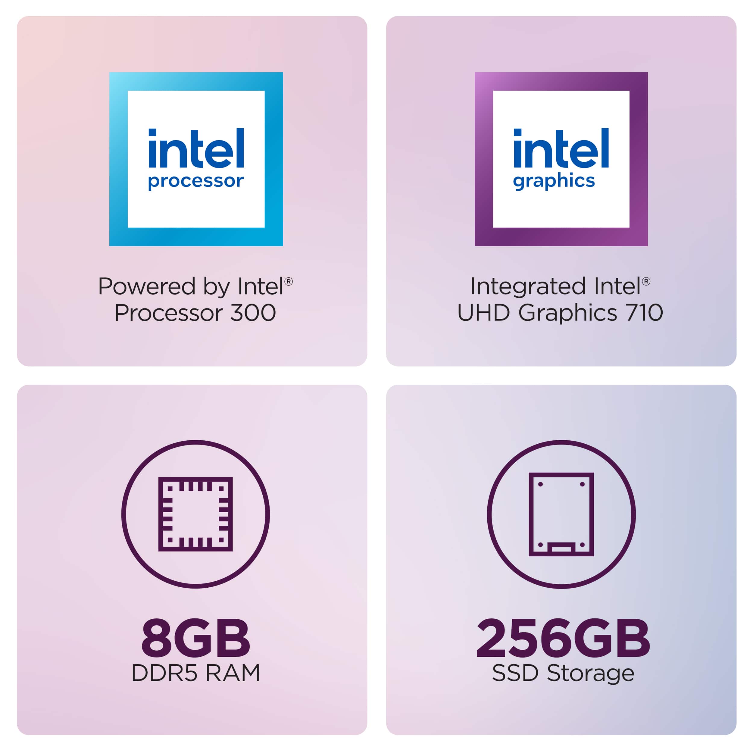 - Intel Processor
- Powered by Intel® Processor 300
- Intel Graphics
- Integrated Intel® UHD Graphics 710
- 8GB DDR5 RAM
- 256GB SSD Storage