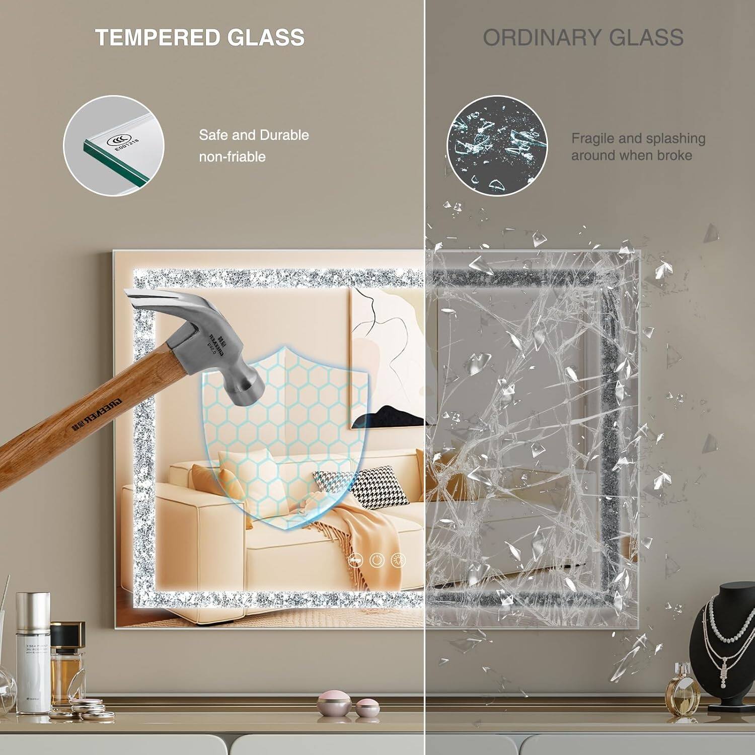**Tempered Glass**  
Safe and Durable  
non-friable  

**Ordinary Glass**  
Fragile and splashing around when broke