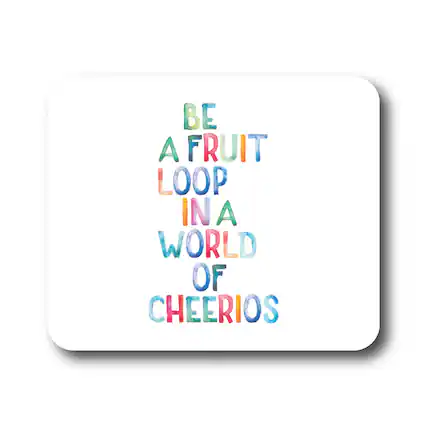 BE A FRUIT LOOP IN A WORLD OF CHEERIOS