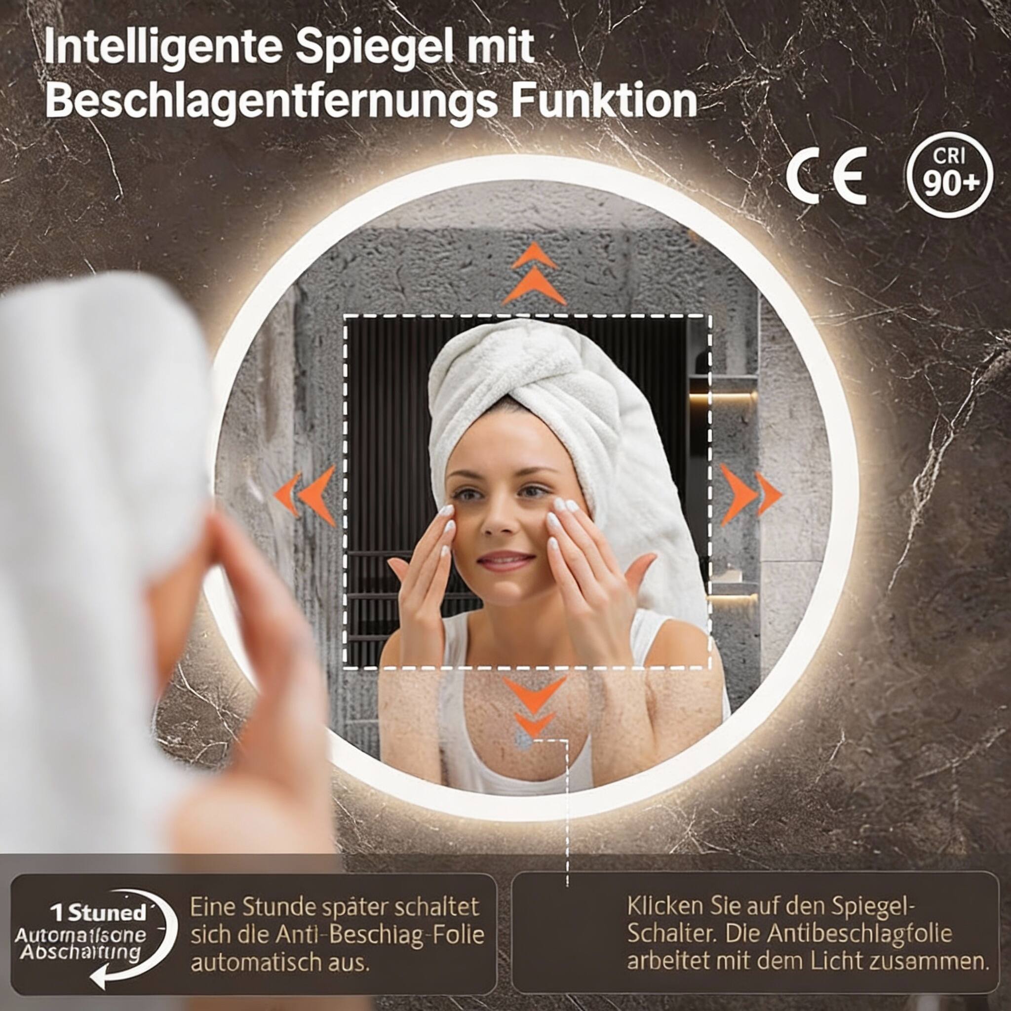 Intelligente Spiegel mit Beschlagentfernungs Funktion  
CE CRI 90+  

1 Stunde später schaltet sich die Anti-Beschlag-Folie automatisch aus.  
Klicken Sie auf den Spiegel-Schalter. Die Antibeschlagfolie arbeitet mit dem Licht zusammen.