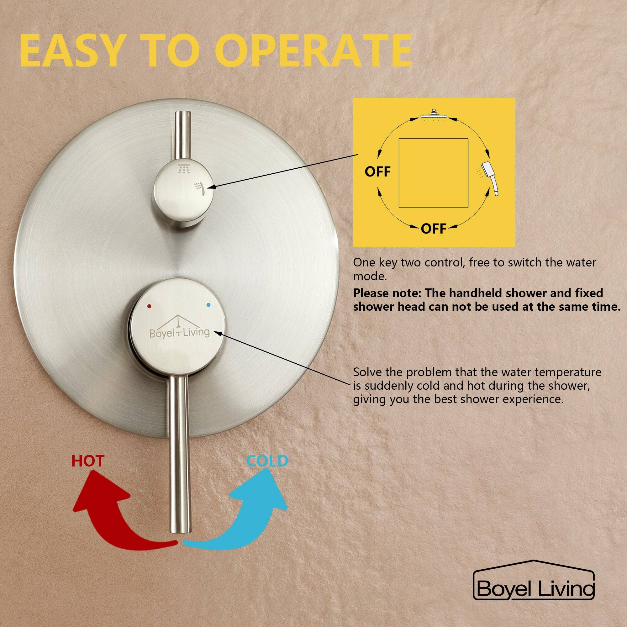 EASY TO OPERATE

OFF

One key two control, free to switch the water mode.
Please note: The handheld shower and fixed shower head can not be used at the same time.
Boyel Living

Solve the problem that the water temperature is suddenly cold and hot during the shower, giving you the best shower experience.

HOT COLD

Boyel Living