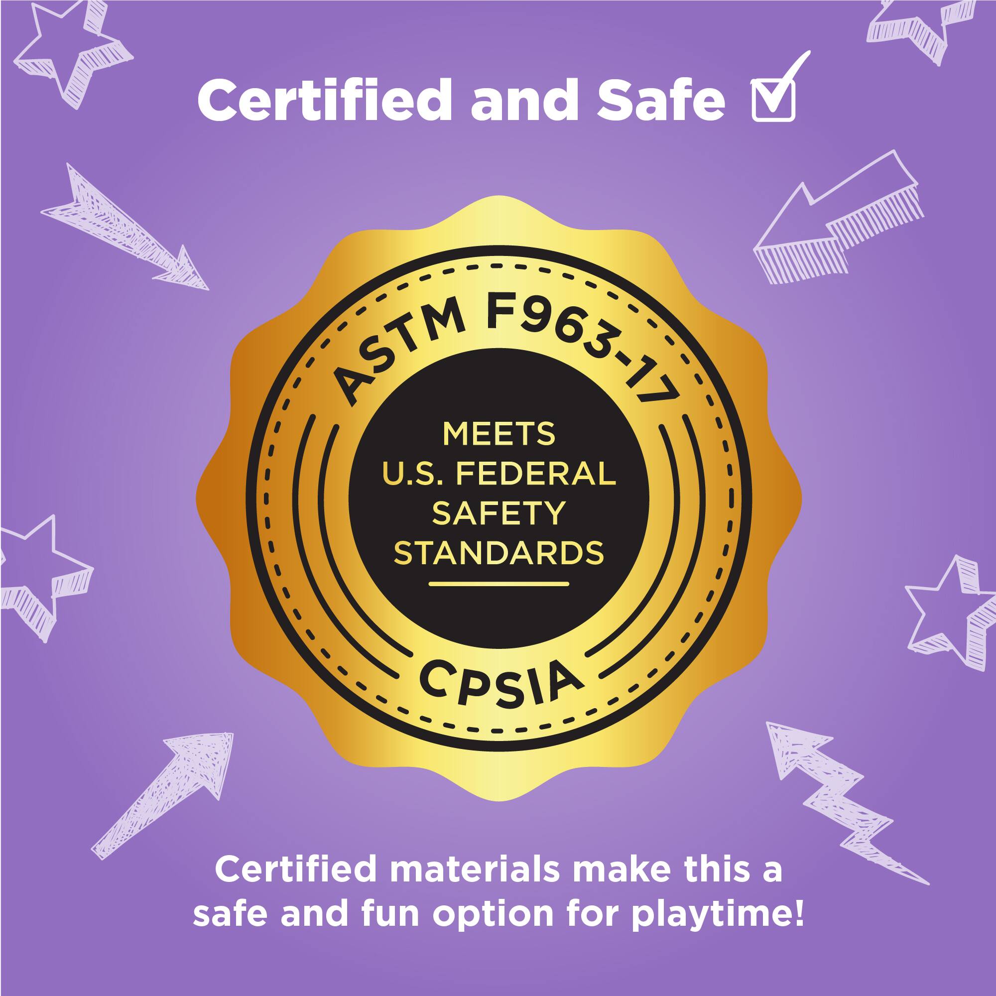 Certified and Safe

ASTM F963-17  
MEETS U.S. FEDERAL SAFETY STANDARDS  
CPSIA

Certified materials make this a safe and fun option for playtime!