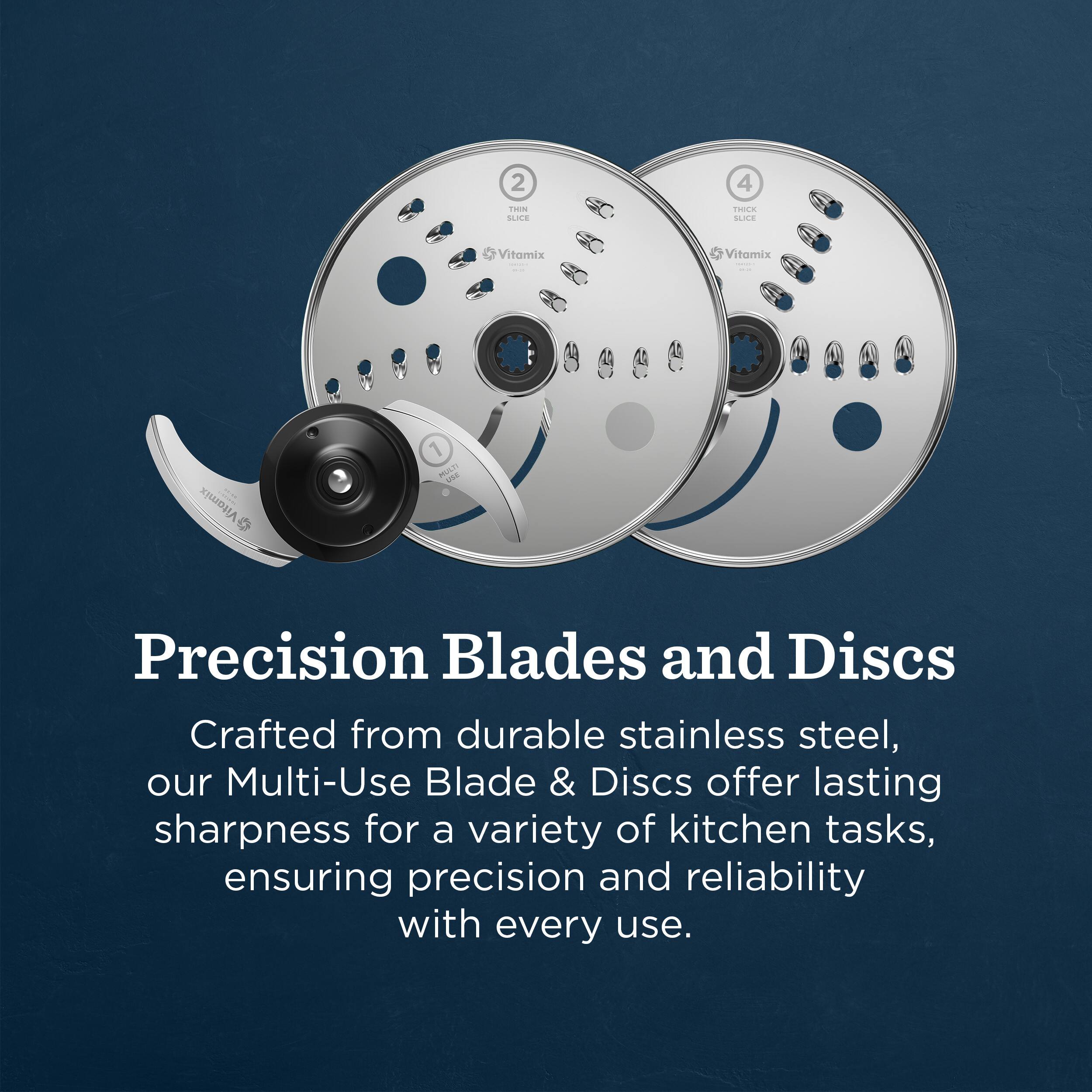 2 THIN SLICE 4 PCE SLN4

Vitamix Vitamix Vitamix

1 i Precision Blades and Discs

Crafted from durable stainless steel, our Multi-Use Blade & Discs offer lasting sharpness for a variety of kitchen tasks, ensuring precision and reliability with every use.
