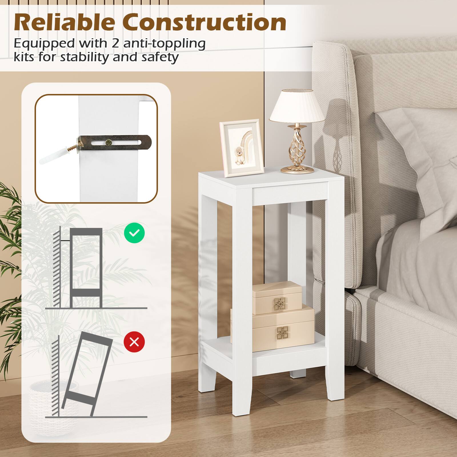 Reliable Construction  
Equipped with 2 anti-toppling kits for stability and safety
