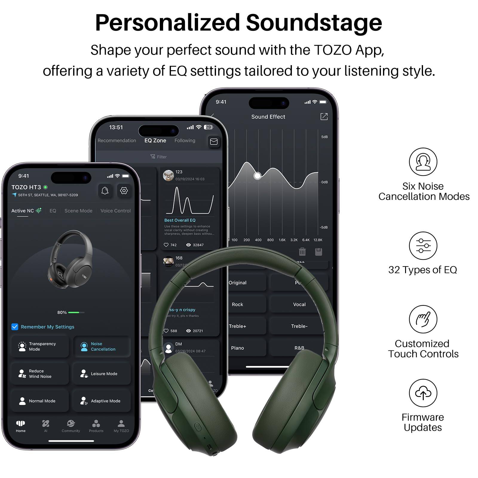 Personalized Soundstage  
Shape your perfect sound with the TOZO App, offering a variety of EQ settings tailored to your listening style.

- 9:41
- 13:51
- TOZO HT3
- 6TH ST, SEATTLE, WA 98107-5209
- Active NC
- EQ
- Scene Mode
- Voice Control
- Best Overall EQ
- Six Noise Cancellation Modes
- 32 Types of EQ
- Customized Touch Controls
- Reduce Wind Noise
- Leisure Mode
- Normal Mode
- Adaptive Mode
- Home
- Community
- Products
- My TOZO
- Firmware Updates