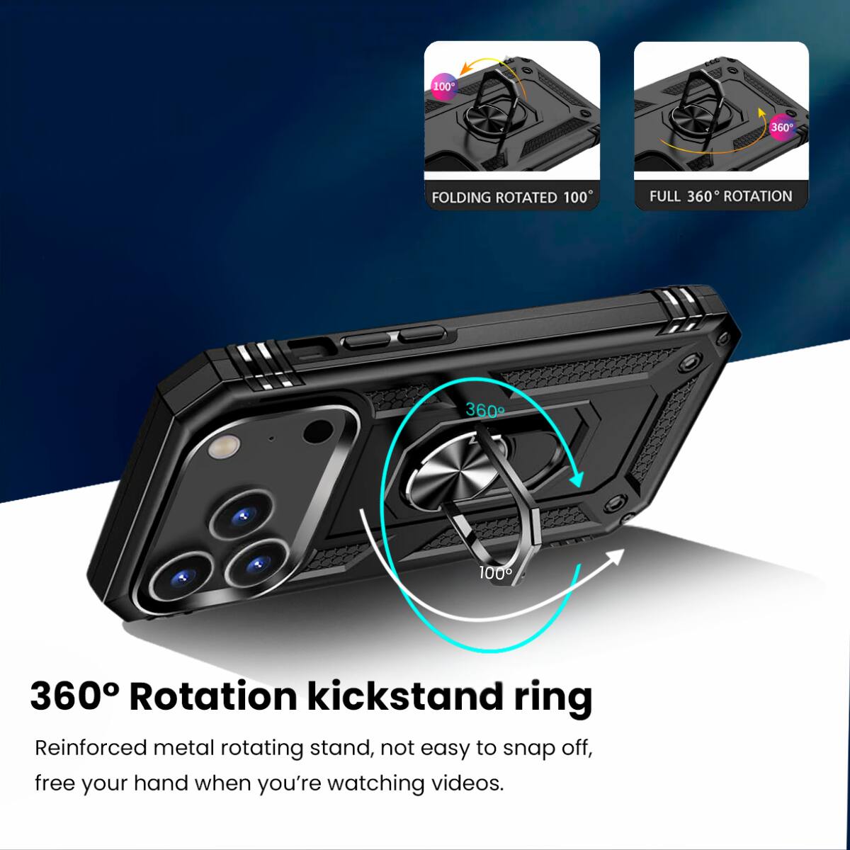360° Rotation kickstand ring

Reinforced metal rotating stand, not easy to snap off, free your hand when you're watching videos.

- FOLDING ROTATED 100°
- FULL 360° ROTATION
