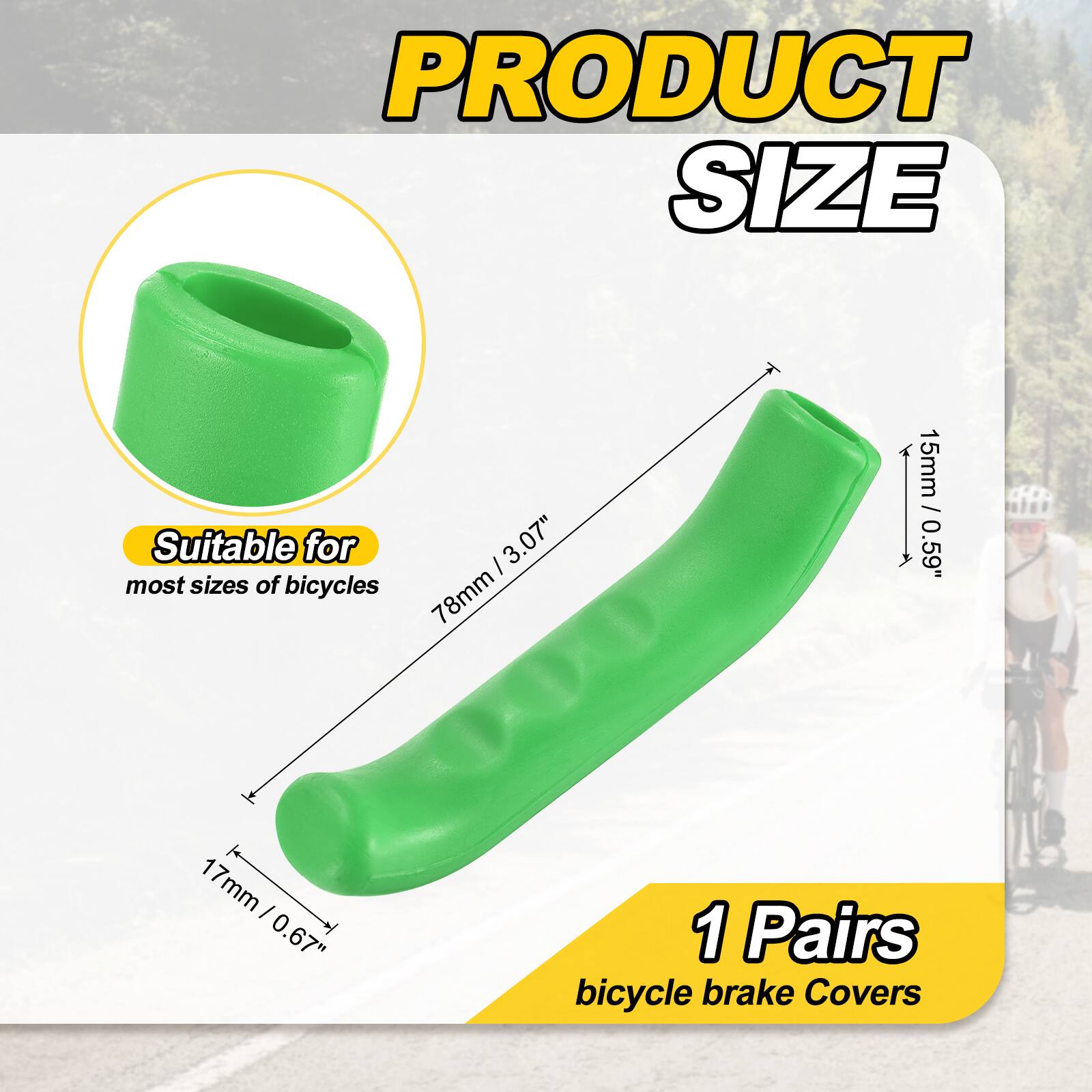 PRODUCT SIZE

Suitable for most sizes of bicycles

- 78mm / 3.07"
- 15mm / 0.59"
- 17mm / 0.67"

1 Pairs bicycle brake Covers