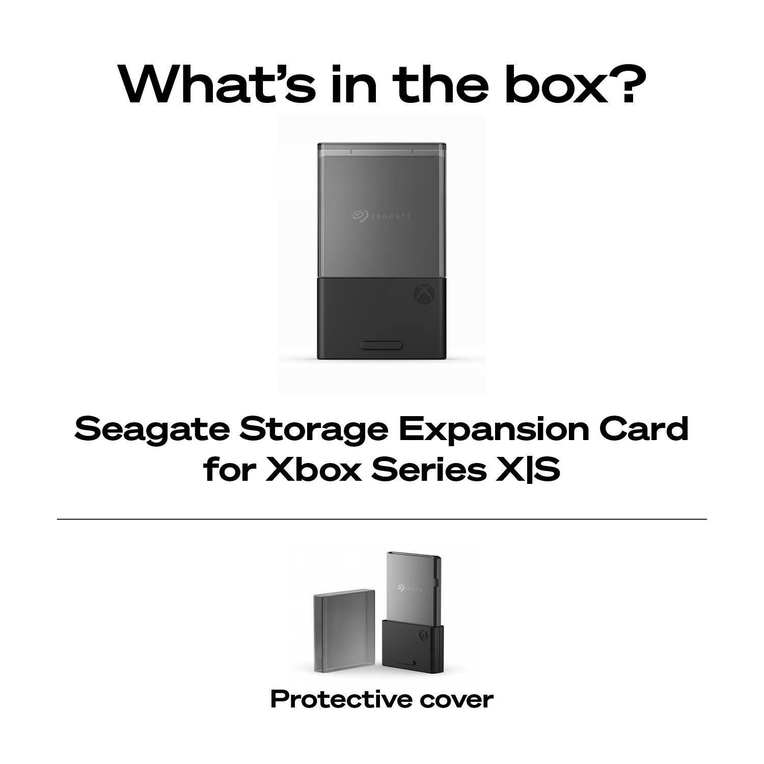 What's in the box?

Seagate Storage Expansion Card for Xbox Series X|S

Protective cover