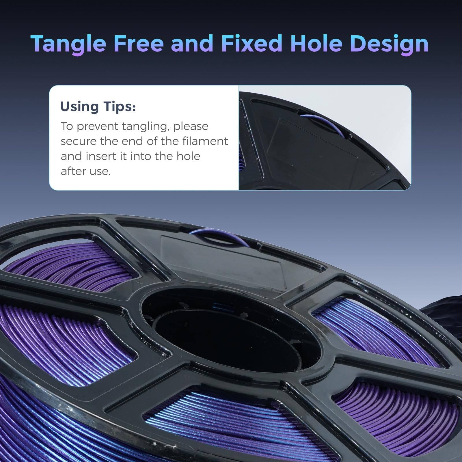 Tangle Free and Fixed Hole Design

Using Tips:
To prevent tangling, please secure the end of the filament and insert it into the hole after use.