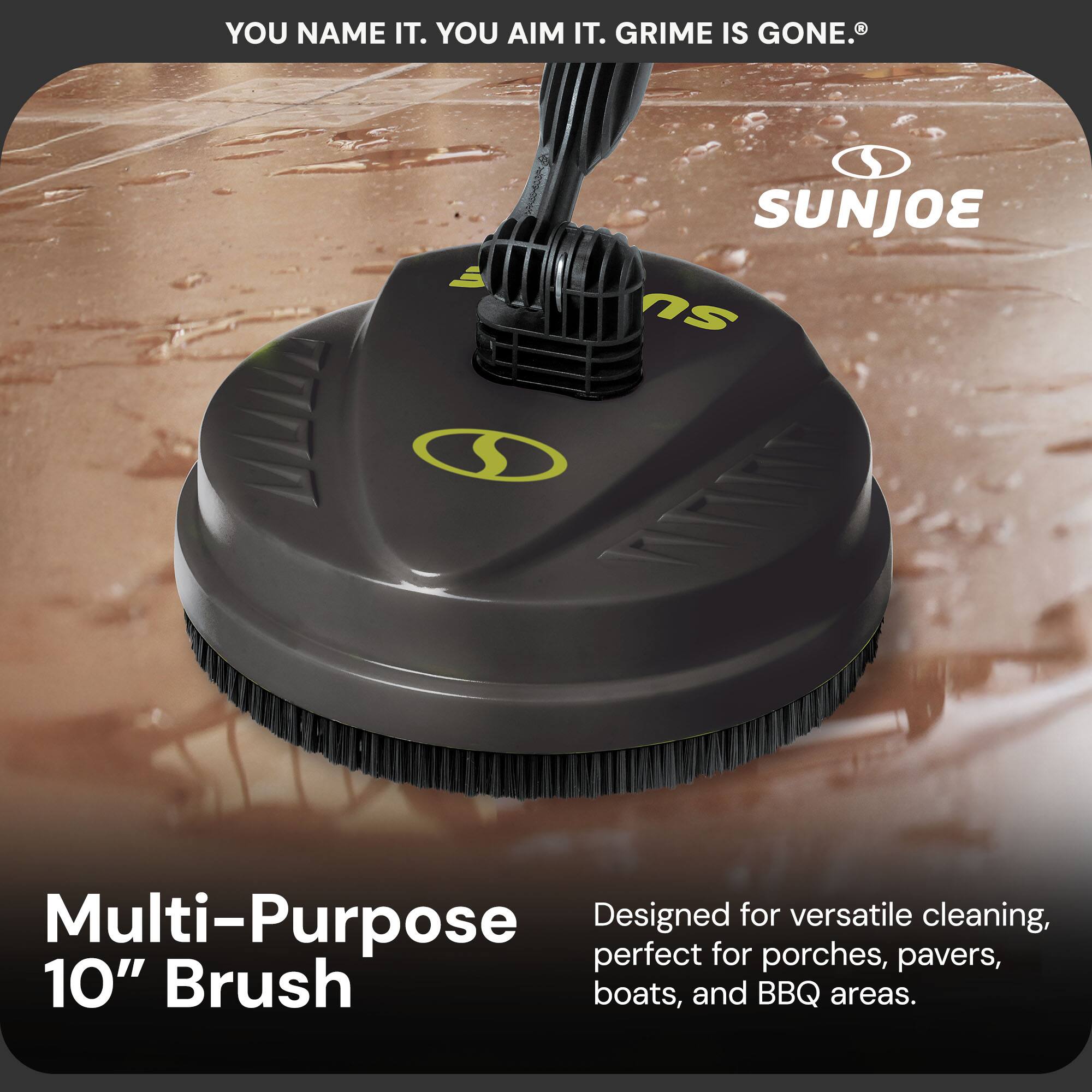 YOU NAME IT. YOU AIM IT. GRIME IS GONE.®

Multi-Purpose 10" Brush

Designed for versatile cleaning, perfect for porches, pavers, boats, and BBQ areas.