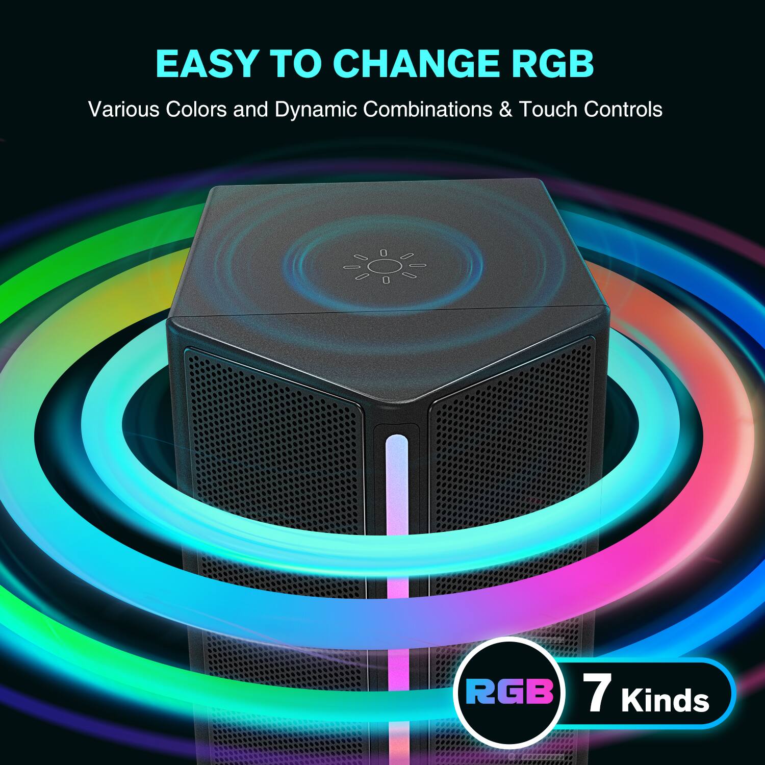 EASY TO CHANGE RGB  
Various Colors and Dynamic Combinations & Touch Controls  
RGB 7 Kinds