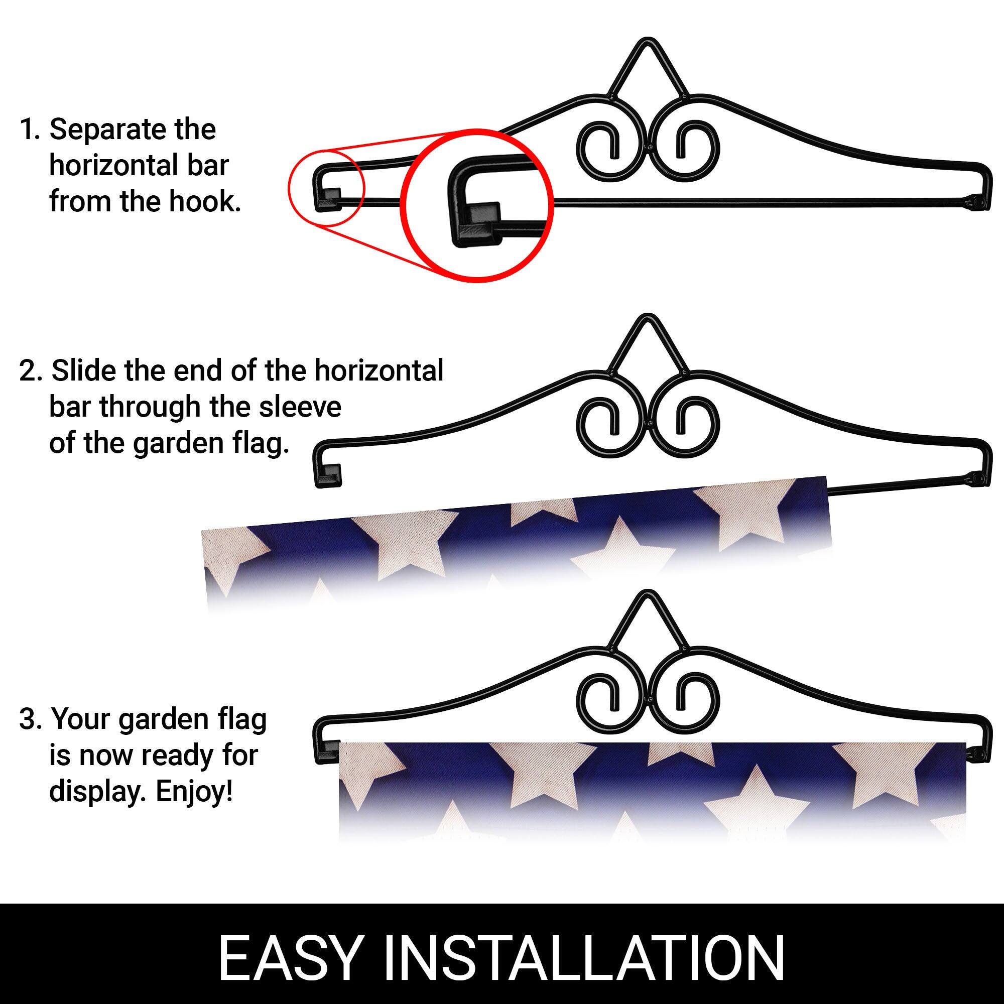 1. Separate the horizontal bar from the hook.

2. Slide the end of the horizontal bar through the sleeve of the garden flag.

3. Your garden flag is now ready for display. Enjoy!

EASY INSTALLATION