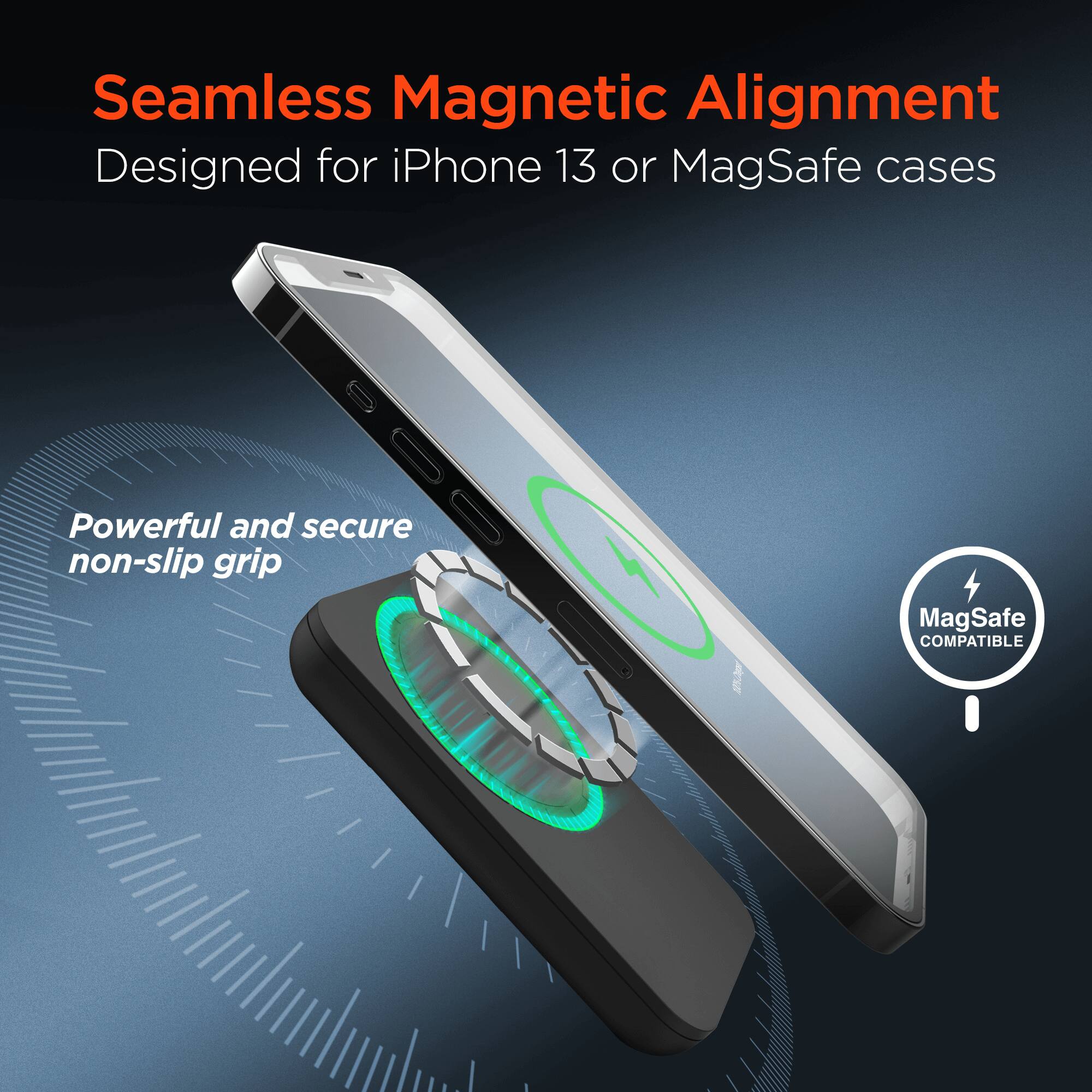 Seamless Magnetic Alignment  
Designed for iPhone 13 or MagSafe cases  

Powerful and secure non-slip grip  

MagSafe COMPATIBLE