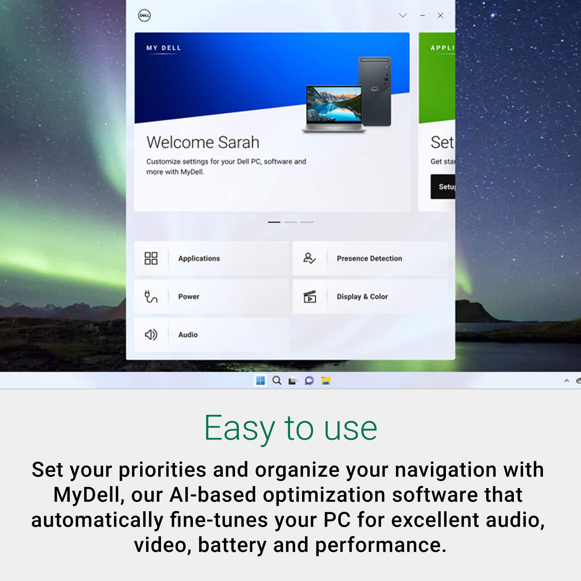 Welcome Sarah! Customize settings for your Dell PC software and more with MyDell. Set up applications, presence detection, power display & color, audio, and more with ease. MyDell is our AI-based optimization software that automatically fine-tunes your PC for excellent audio, video, battery, and performance.
