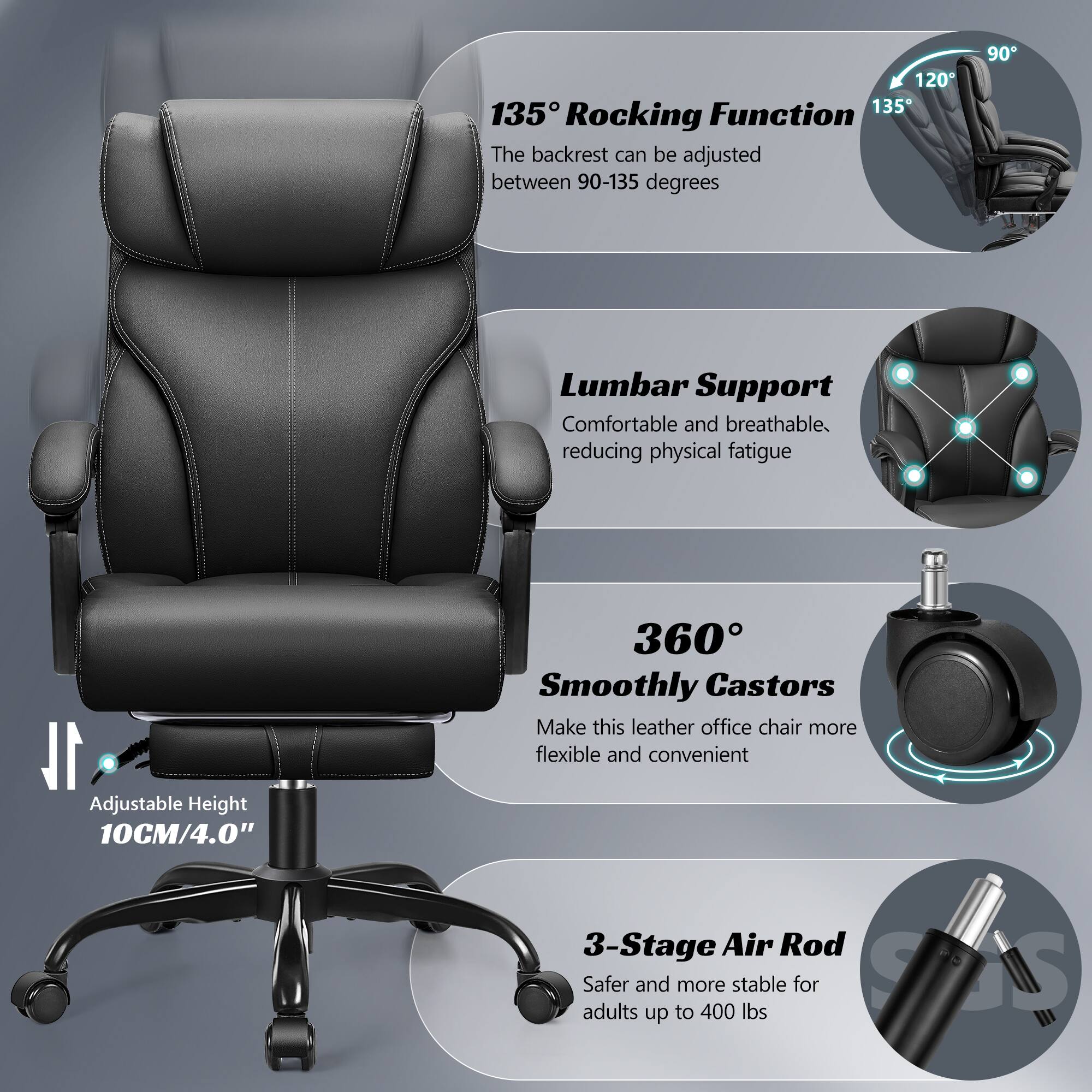 1. **135° Rocking Function**  
   The backrest can be adjusted between 90-135 degrees

2. **Lumbar Support**  
   Comfortable and breathable, reducing physical fatigue

3. **360° Smoothly Castors**  
   Make this leather office chair more flexible and convenient

4. **Adjustable Height**  
   10CM/4.0"

5. **3-Stage Air Rod**  
   Safer and more stable for adults up to 400 lbs