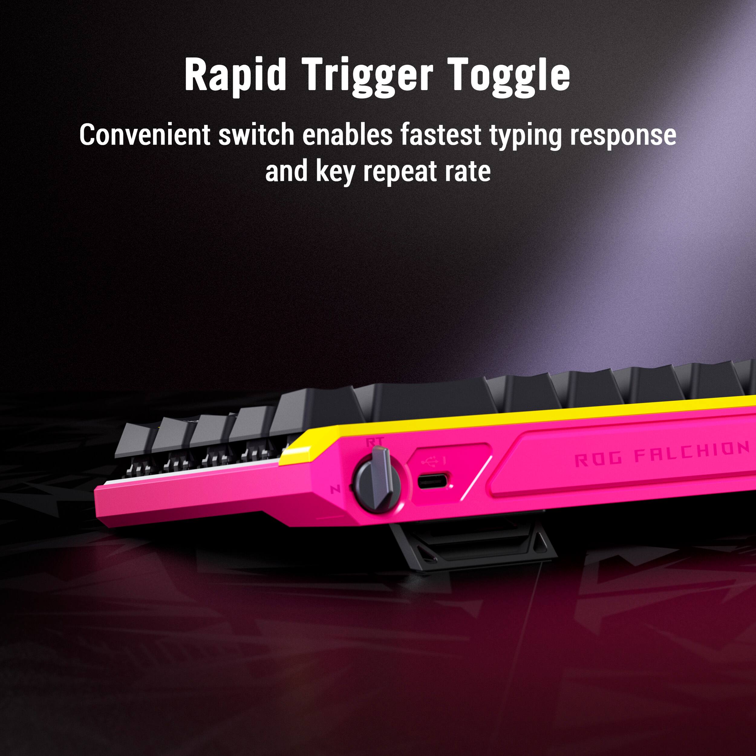 Rapid Trigger Toggle  
Convenient switch enables fastest typing response and key repeat rate  

ROG FALCHION