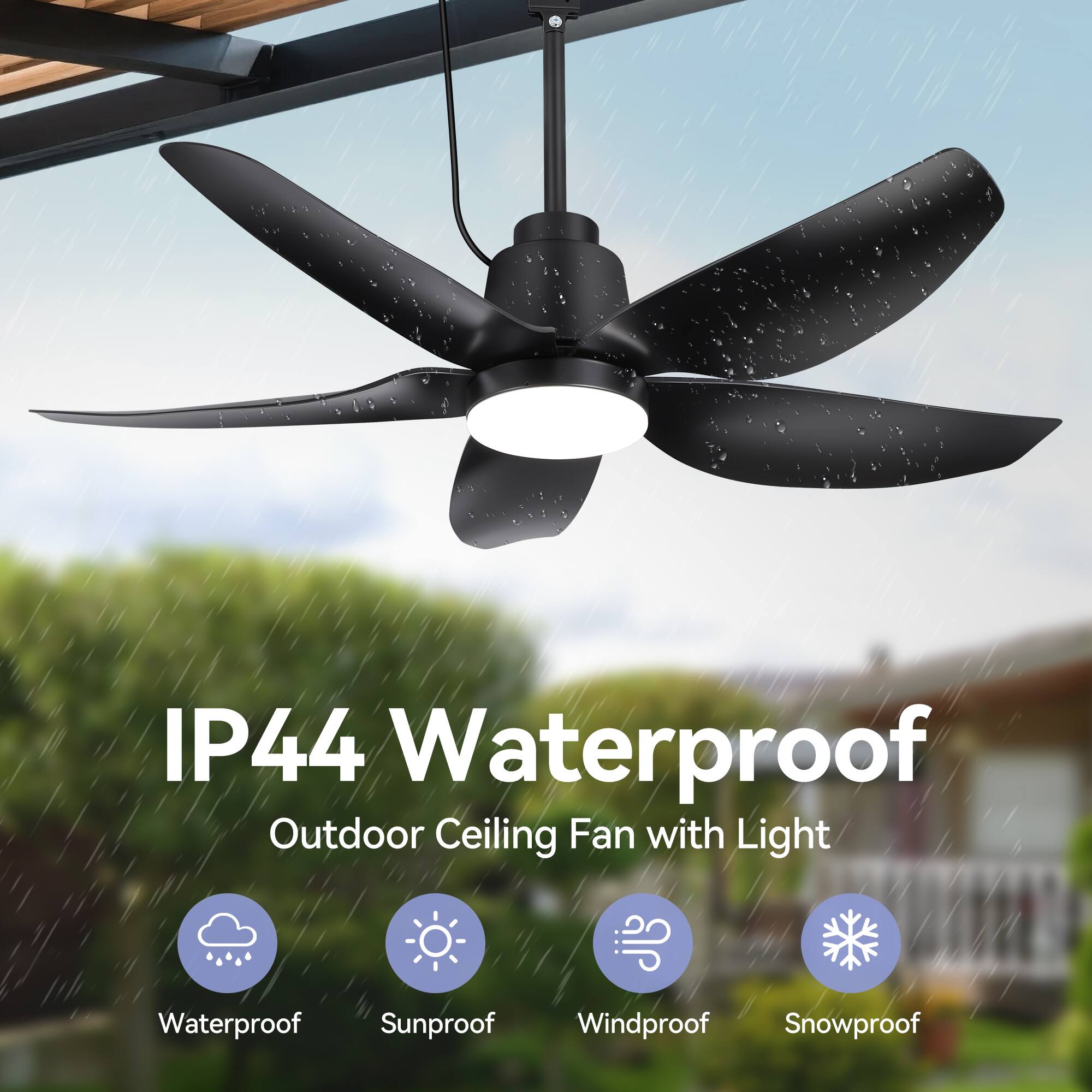 IP44 Waterproof  
Outdoor Ceiling Fan with Light  

Waterproof  
Sunproof  
Windproof  
Snowproof