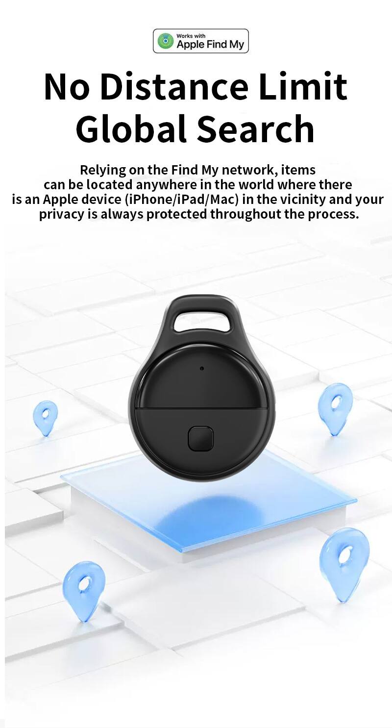 Works with Apple Find My  
No Distance Limit Global Search  

Relying on the Find My network, items can be located anywhere in the world where there is an Apple device (iPhone/iPad/Mac) in the vicinity and your privacy is always protected throughout the process.