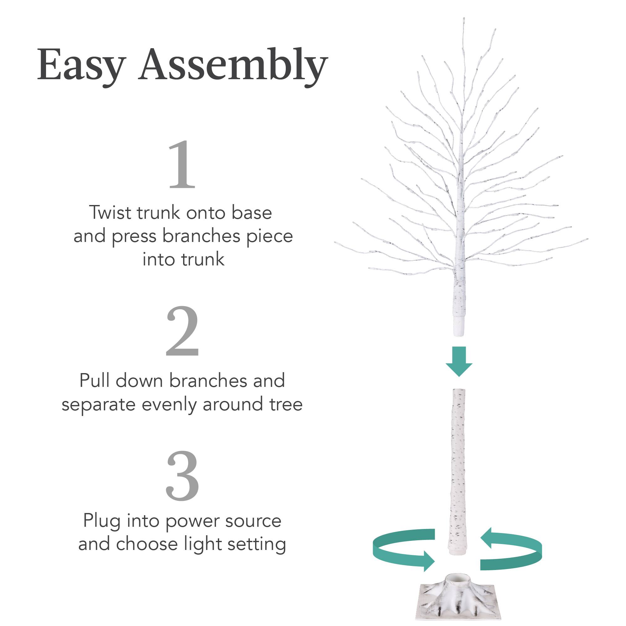 Easy Assembly

1. Twist trunk onto base and press branches piece into trunk

2. Pull down branches and separate evenly around tree

3. Plug into power source and choose light setting