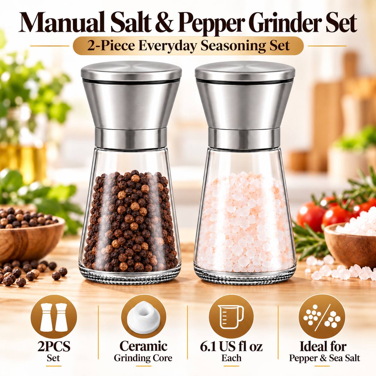 Manual Salt & Pepper Grinder Set  
2-Piece Everyday Seasoning Set  
2PCS Set  
Ceramic Grinding Core  
6.1 US fl oz Each  
Ideal for Pepper & Sea Salt