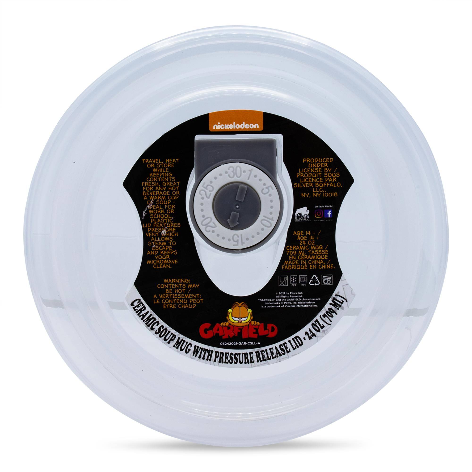 Nickelodeon

Travel, Heat or Store While Keeping Contents Fresh, Great for Any Hot Beverage or a Warm Cup of Soup. Peel for Work or School.

Plastic Lid Features Pressure Vent Which Allows Steam to Escape and Keeps Your Microwave Clean.

Producer: Nickelodeon
Product Sous Licence Par: Silver Buffalo, NY, NY 10018

Age 14+
Ceramic Mug 24 Oz (709 ML)
Made in China
Fabriqué en Chine

Warning: Contents May Be Hot
Avertissement: Le Contenu Peut Être Chaud

Ceramic Soup Mug with Pressure Release Lid - 24 Oz (709 ML)

Garfield
05240201-GAR-COLL-A

Garfield
©2021 by Paws, Inc. All Rights Reserved. Garfield and all related characters and elements are trademarks of and ©2021 by Paws, Inc. and are used under license.