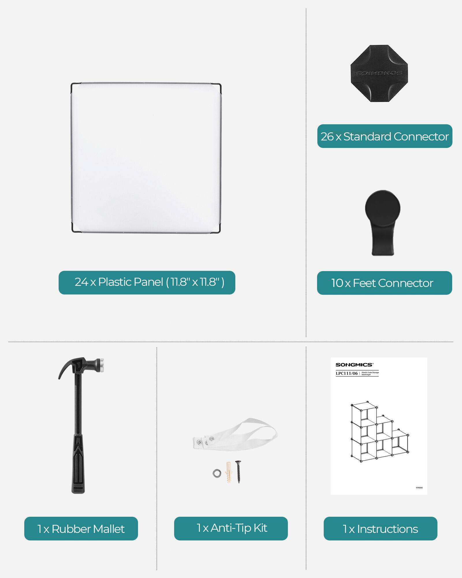 26 x Standard Connector  
24 x Plastic Panel (11.8" x 11.8")  
10 x Feet Connector  
1 x Rubber Mallet  
1 x Anti-Tip Kit  
1 x Instructions