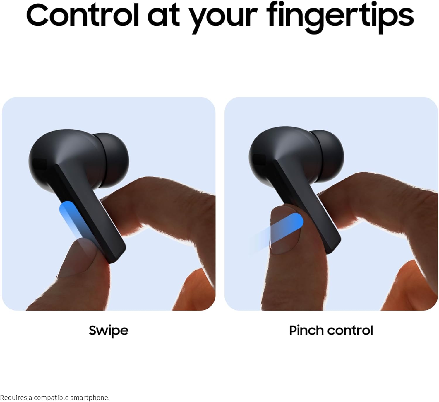 Control at your fingertips  
Swipe  
Pinch control  
Requires a compatible smartphone.