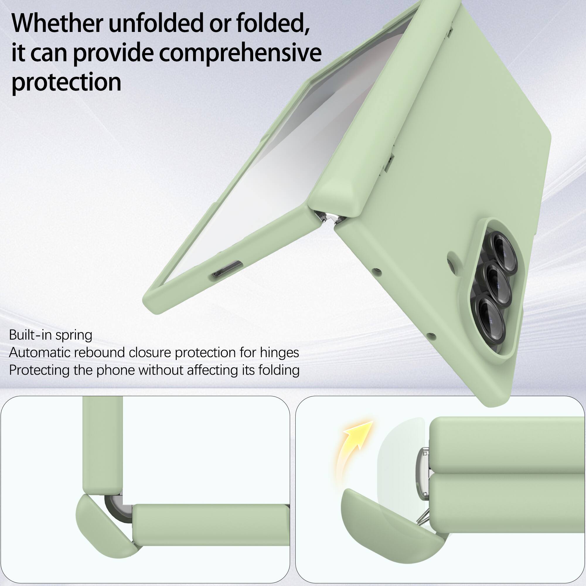 Whether unfolded or folded, it can provide comprehensive protection

Built-in spring
Automatic rebound closure protection for hinges
Protecting the phone without affecting its folding