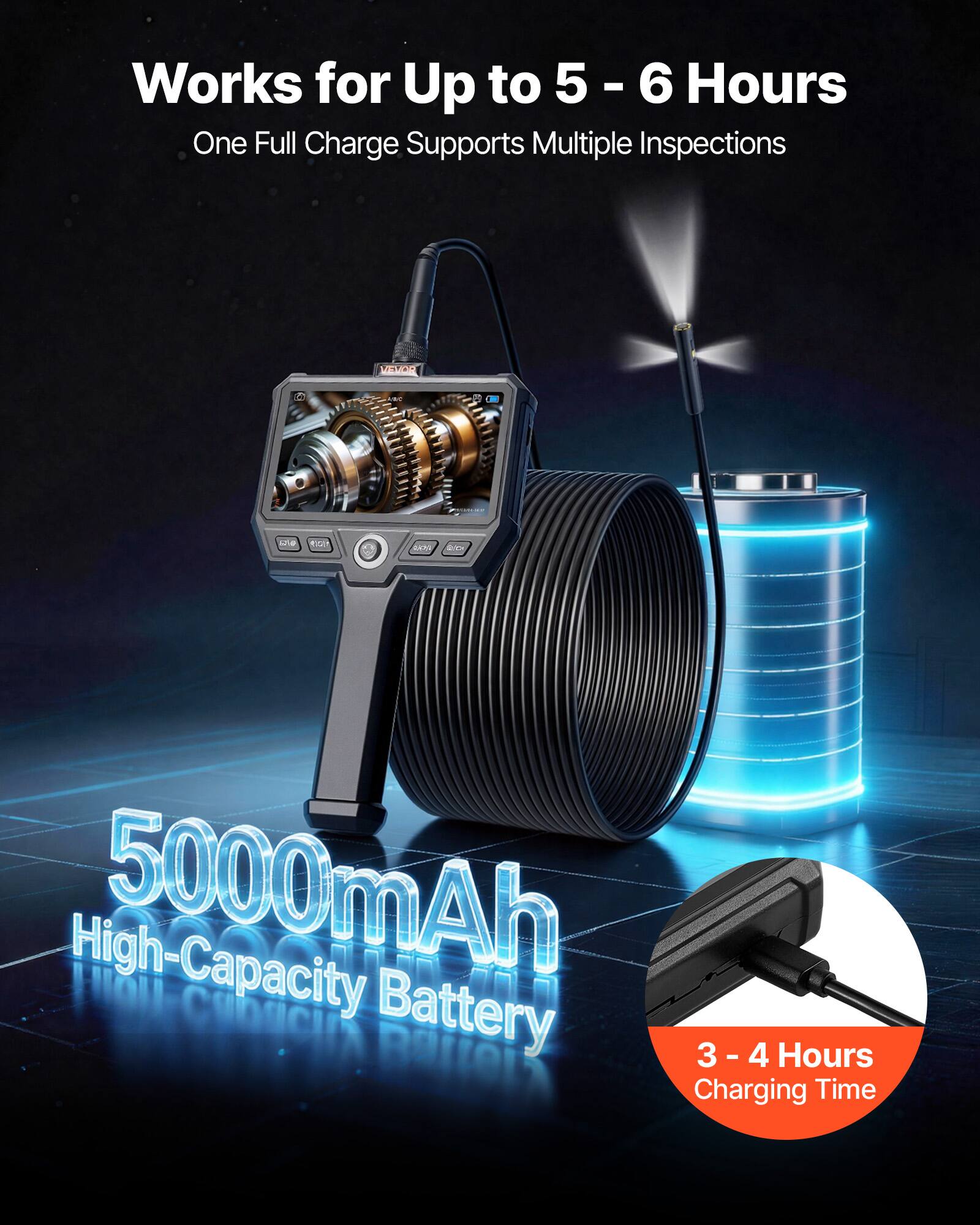 Works for Up to 5 - 6 Hours  
One Full Charge Supports Multiple Inspections  

5000mAh High-Capacity Battery  

3 - 4 Hours Charging Time
