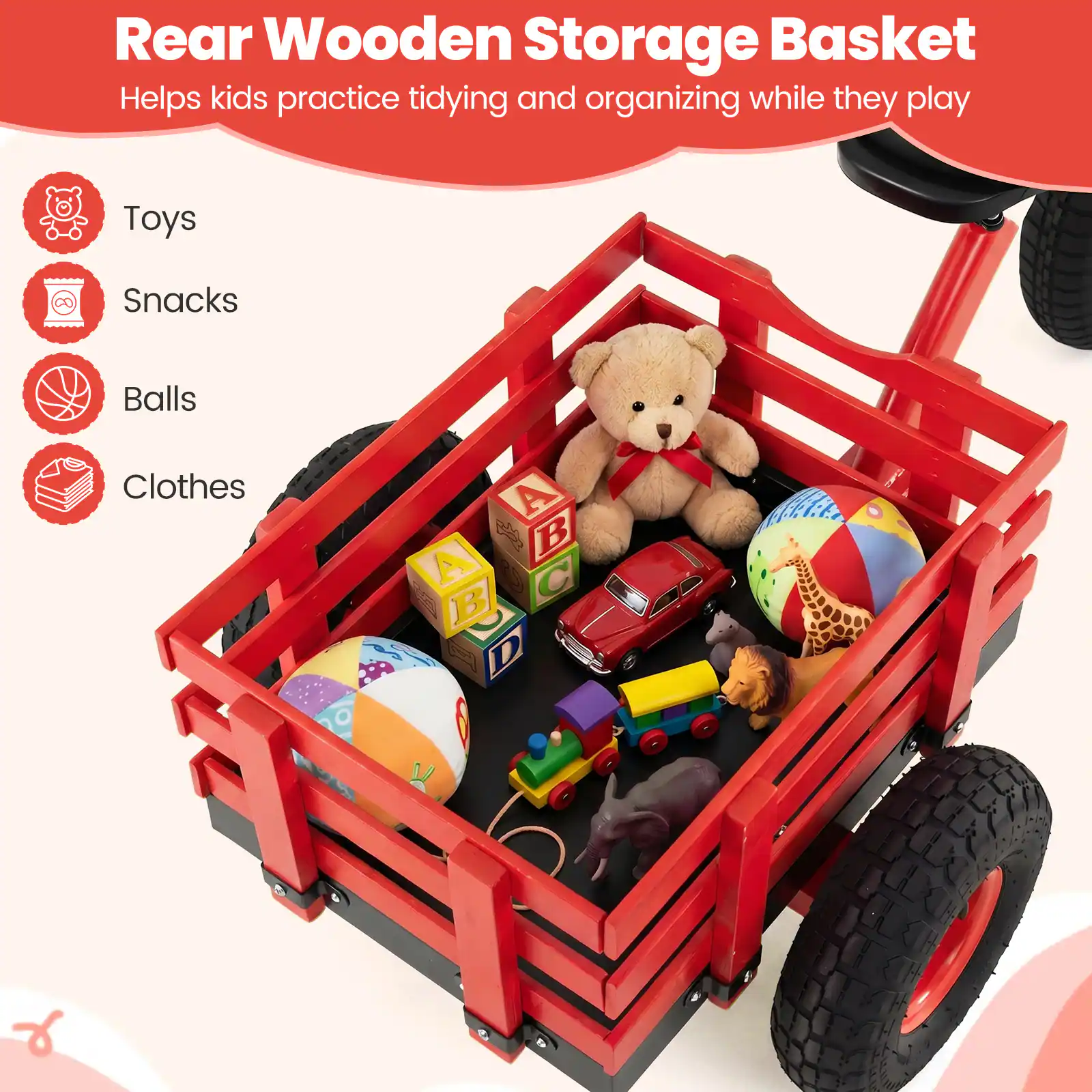 Rear Wooden Storage Basket  
Helps kids practice tidying and organizing while they play  

Toys  
Snacks  
Balls  
Clothes