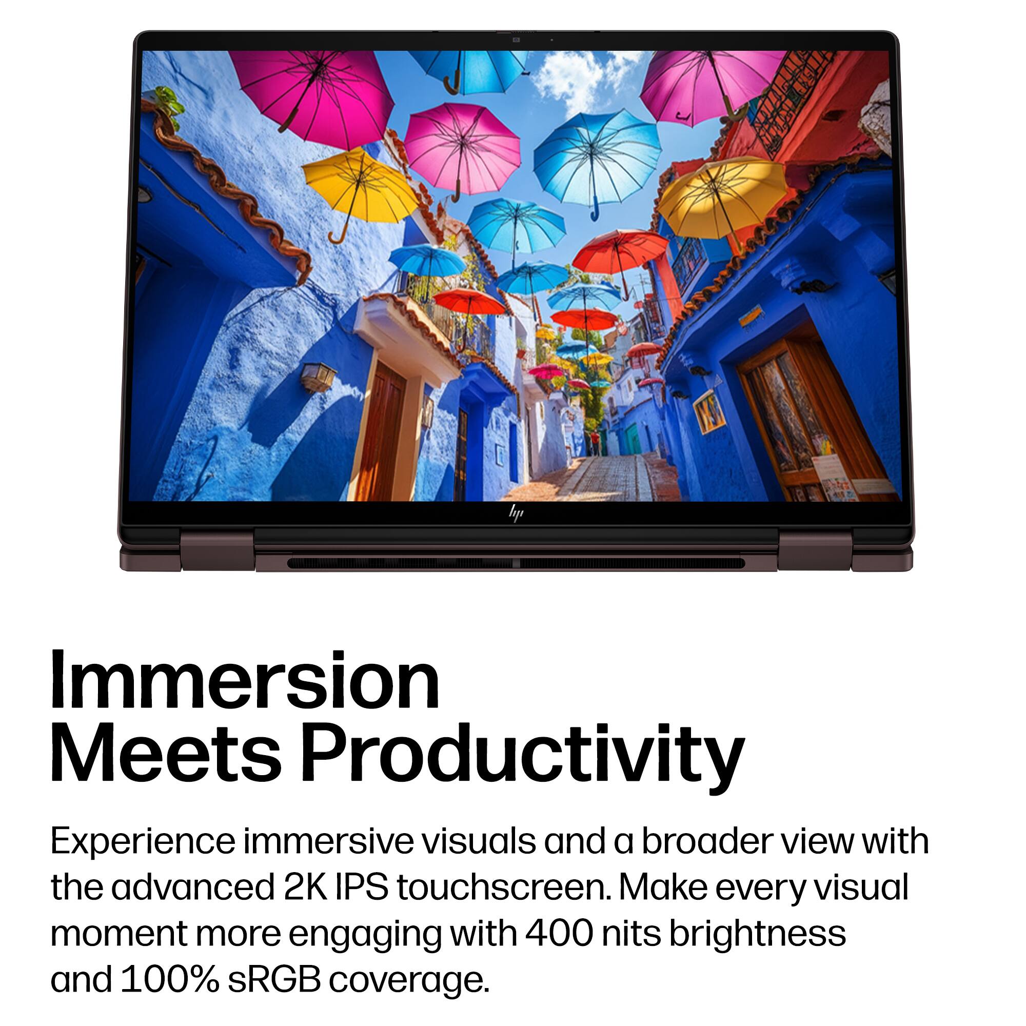 Immersion Meets Productivity

Experience immersive visuals and a broader view with the advanced 2K IPS touchscreen. Make every visual moment more engaging with 400 nits brightness and 100% sRGB coverage.