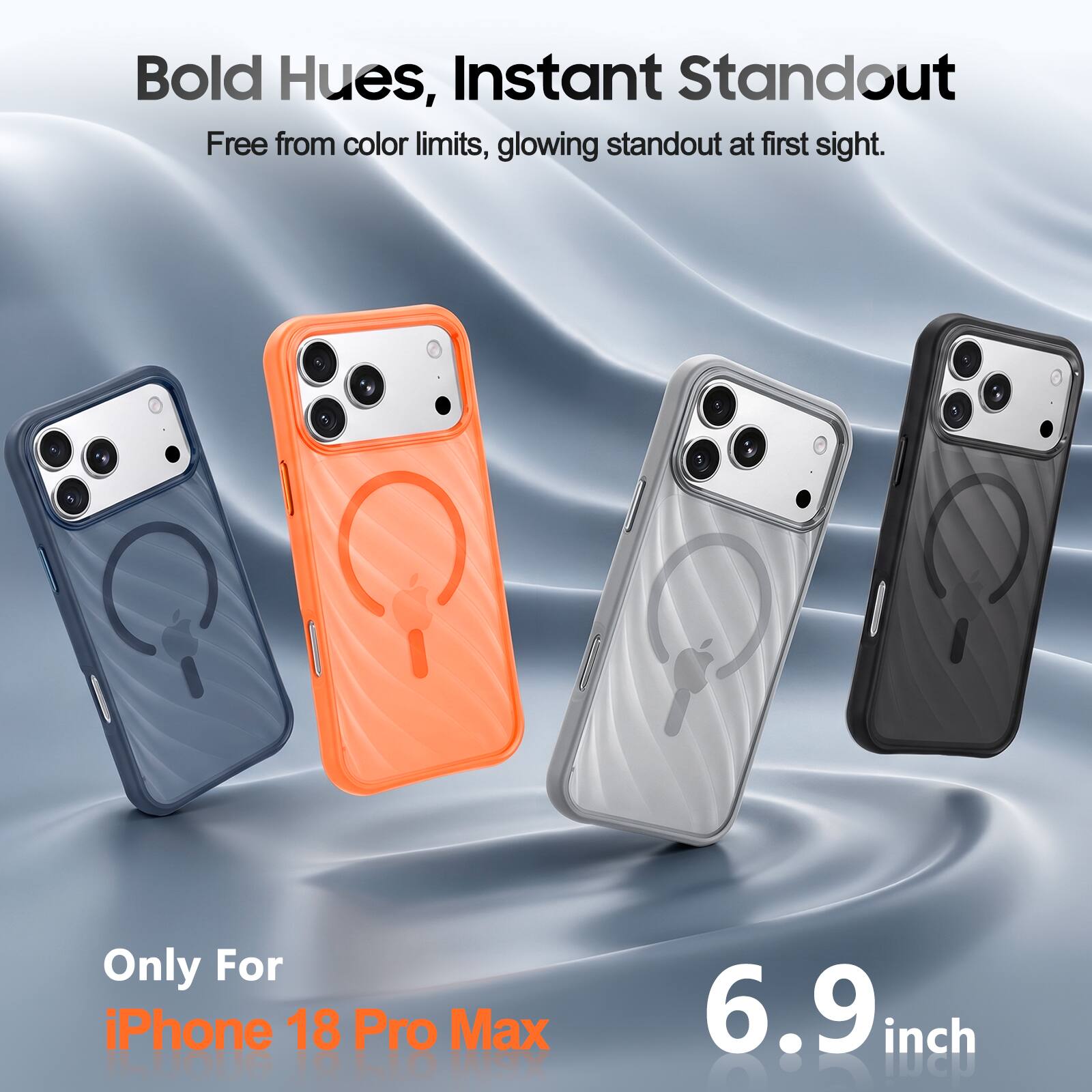 Bold Hues, Instant Standout  
Free from color limits, glowing standout at first sight.  

Only For iPhone 18 Pro Max  
6.9 inch