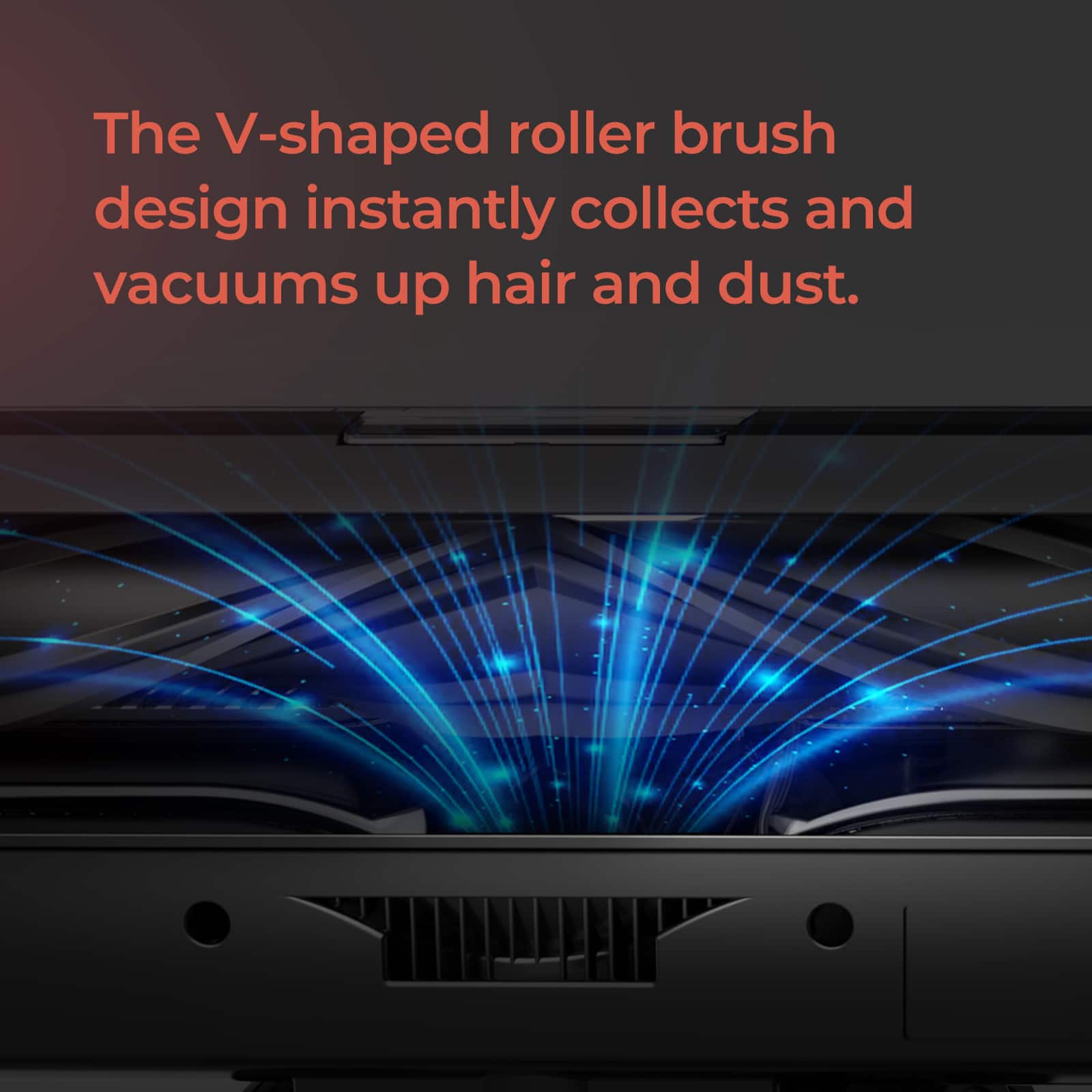 The V-shaped roller brush design instantly collects and vacuums up hair and dust.