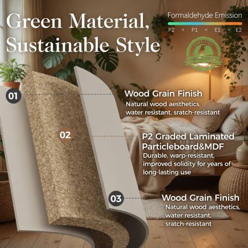 Formaldehyde Emission Green Material, P2 < P1 < E1 < E2 Sustainable Style CEETICIED CARB CH 99120 01 Wood Grain Finish Natural wood aesthetics, water resistant, scratch-resistant 02 P2 Graded Laminated Particleboard&MDF Durable, warp-resistant, improved solidity for years of long-lasting use 03 Wood Grain Finish Natural wood aesthetics, water resistant, scratch-resistant
