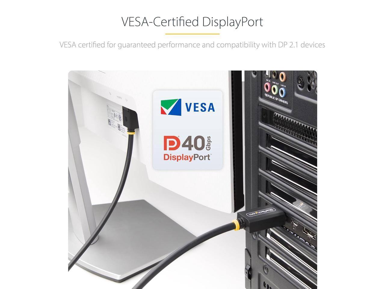 VESA-Certified DisplayPort  
VESA certified for guaranteed performance and compatibility with DP 2.1 devices  
P40 Gbps DisplayPort