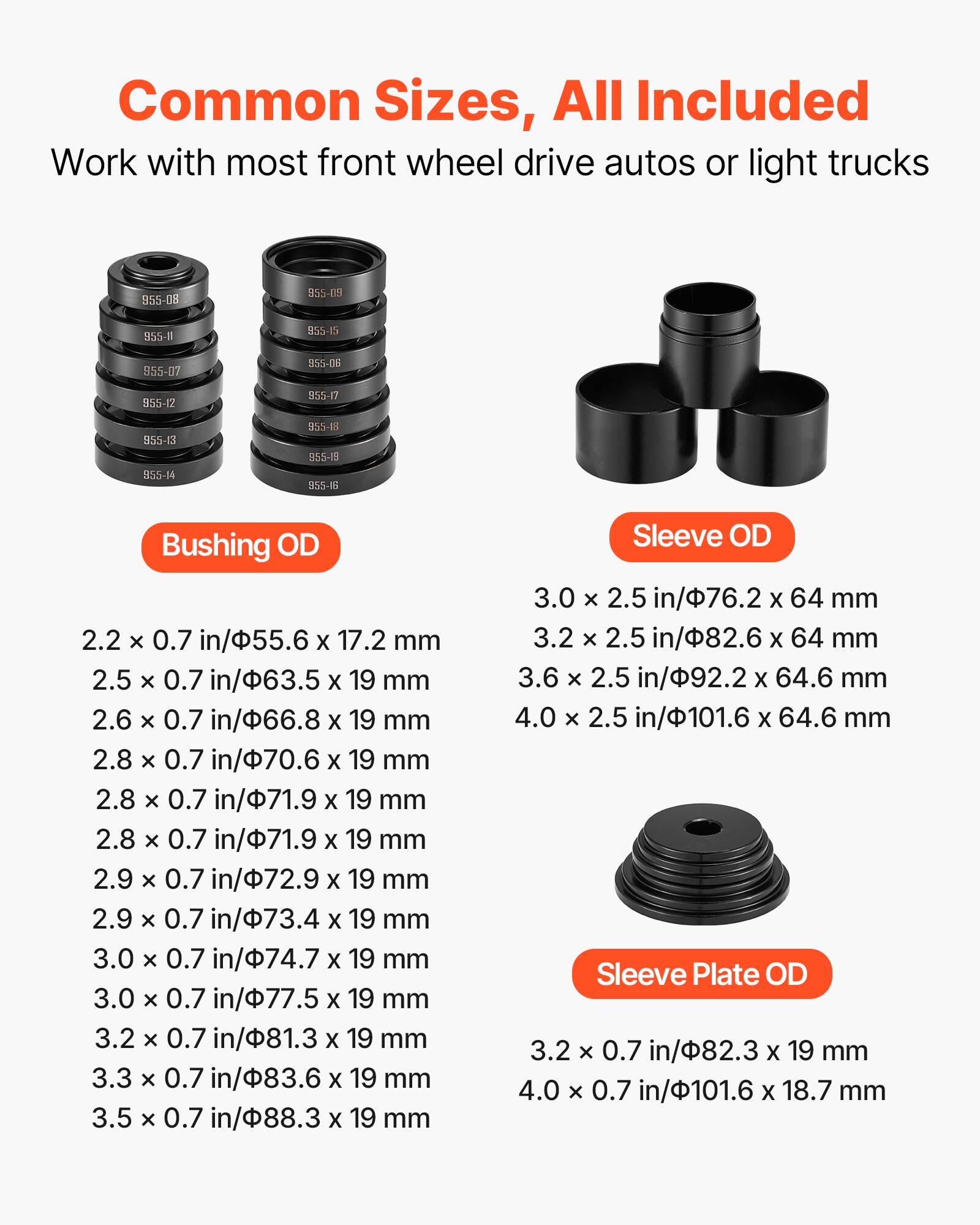 Common Sizes, All Included  
Work with most front wheel drive autos or light trucks  

**Bushing OD**  
2.2 x 0.7 in/55.6 X 17.2 mm  
2.5 x 0.7 in/63.5 X 19 mm  
2.6 x 0.7 in/66.8 X 19 mm  
2.8 x 0.7 in/70.6 X 19 mm  
2.8 x 0.7 in/71.9 X 19 mm  
2.8 x 0.7 in/71.9 X 19 mm  
2.9 x 0.7 in/72.9 X 19 mm  
2.9 x 0.7 in/73.4 X 19 mm  
3.0 x 0.7 in/74.7 X 19 mm  
3.0 x 0.7 in/77.5 X 19 mm  
3.2 x 0.7 in/81.3 X 19 mm  
3.3 x 0.7 in/8
