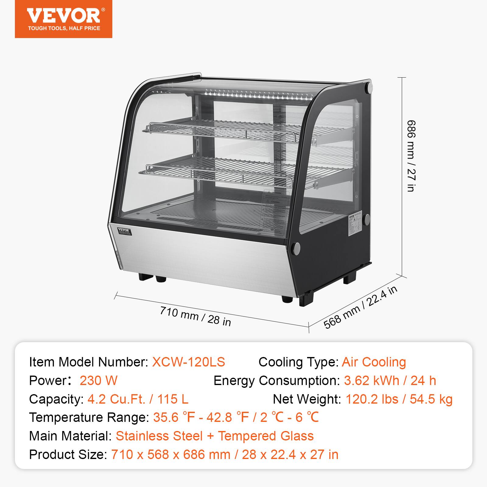 VEVOR  
TOUGH TOOLS, HALF PRICE  

Item Model Number: XCW-120LS  
Power: 230 W  
Capacity: 4.2 Cu.Ft. / 115 L  
Temperature Range: 35.6 °F - 42.8 °F / 2 °C - 6 °C  
Main Material: Stainless Steel + Tempered Glass  
Product Size: 710 x 568 x 686 mm / 28 x 22.4 x 27 in  

Cooling Type: Air Cooling  
Energy Consumption: 3.62 kWh / 24 h  
Net Weight: 120.2 lbs / 54.5 kg  

686 mm / 27 in  
710 mm / 28 in  
568 mm / 22.4 in