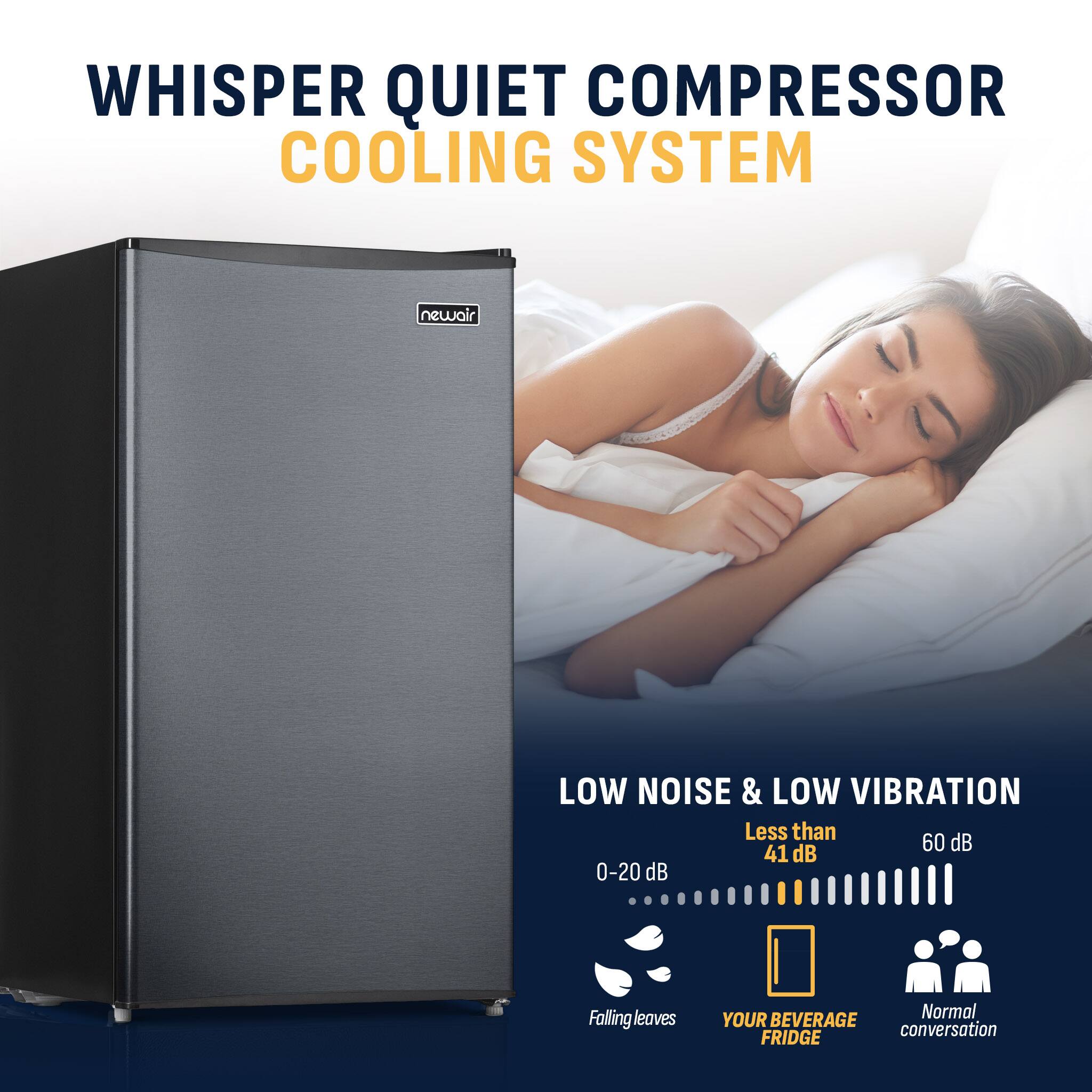 WHISPER QUIET COMPRESSOR COOLING SYSTEM

newair

LOW NOISE & LOW VIBRATION
Less than 60 dB
41 dB
0-20 dB

Falling leaves
YOUR BEVERAGE FRIDGE
Normal conversation
