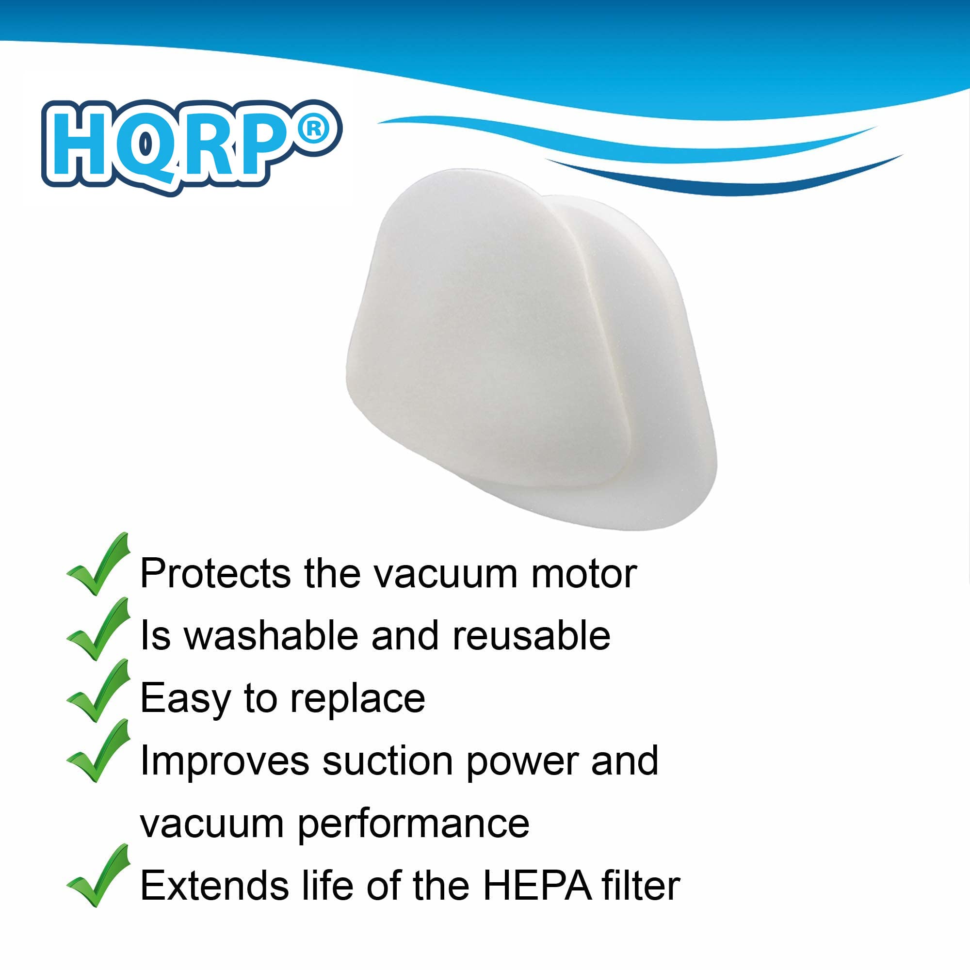 HQRP®

- Protects the vacuum motor
- Is washable and reusable
- Easy to replace
- Improves suction power and vacuum performance
- Extends life of the HEPA filter