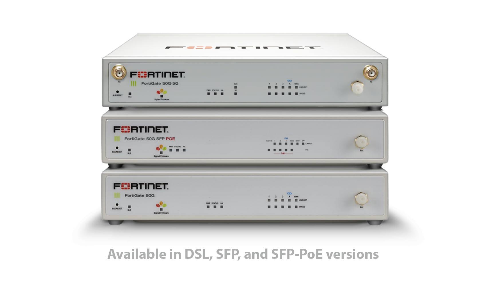 FORTINET FortiGate 50G-5G

FORTINET. FortiGate 50G SFP POE

FORTINET. FortiGate 50G

Available in DSL, SFP, and SFP-PoE versions
