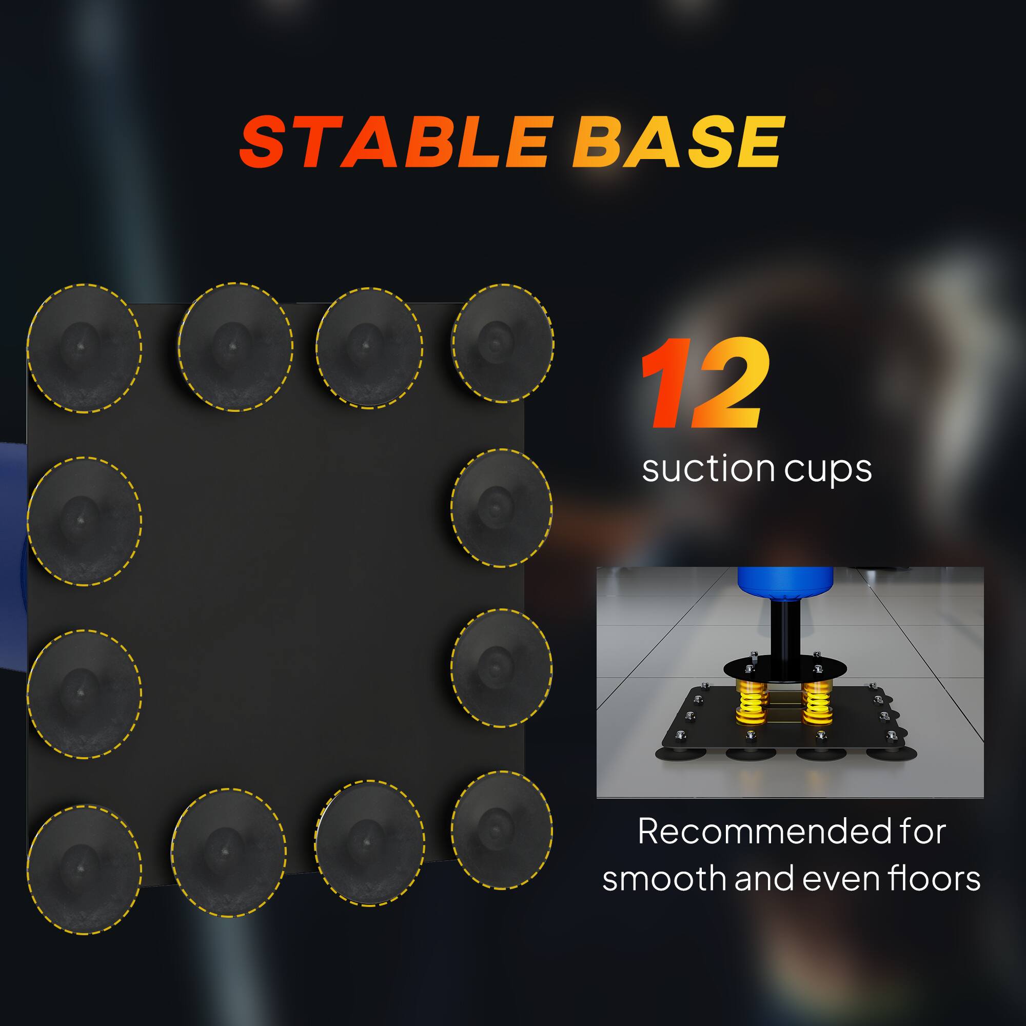 STABLE BASE  
12 suction cups  
Recommended for smooth and even floors
