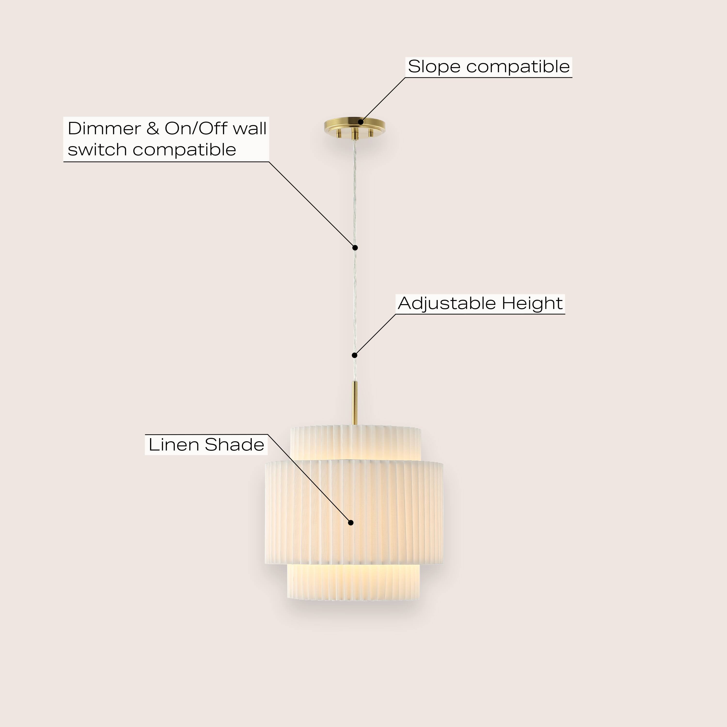 Slope compatible  
Dimmer & On/Off wall switch compatible  
Adjustable Height  
Linen Shade