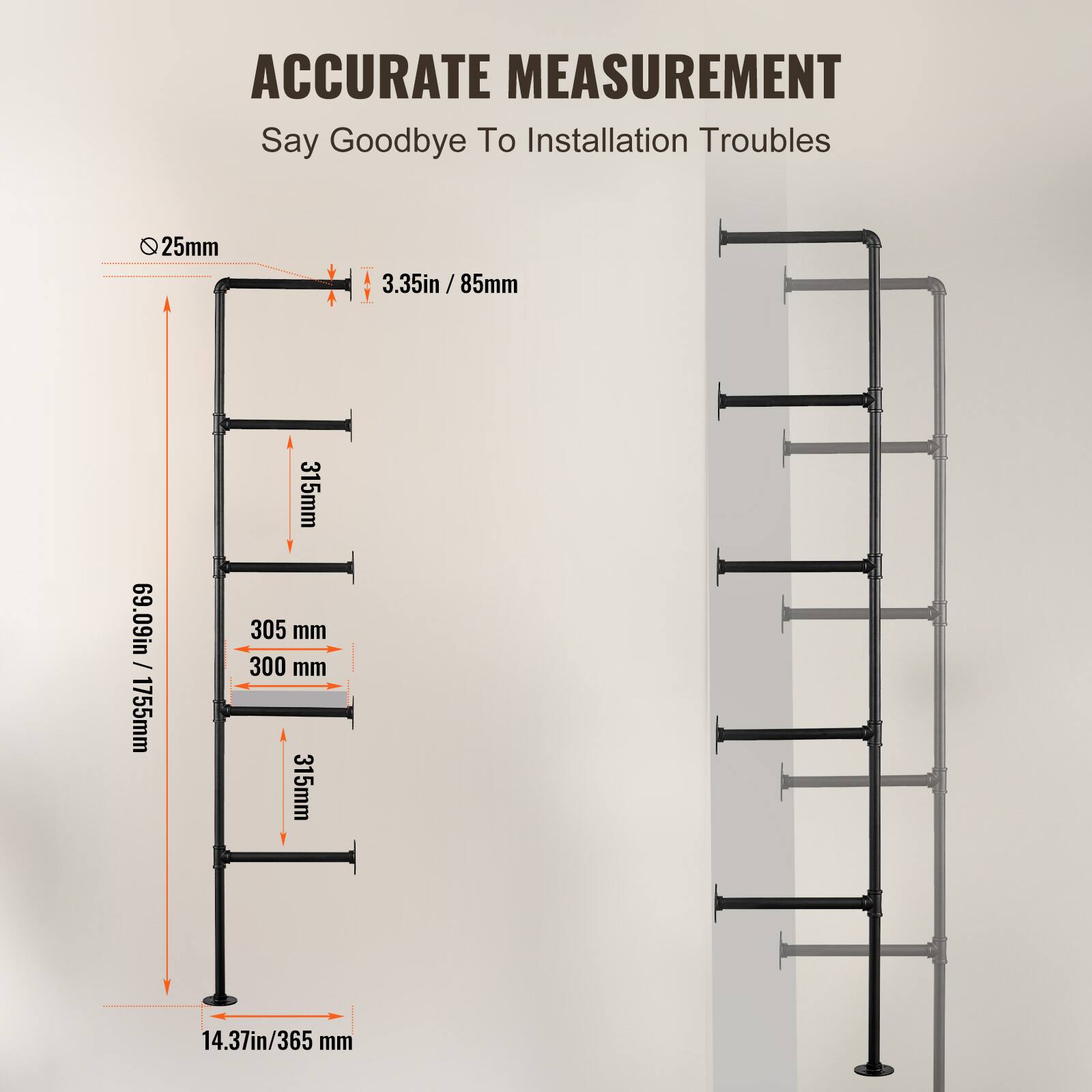 ACCURATE MEASUREMENT  
Say Goodbye To Installation Troubles  

- 25mm  
- 3.35in / 85mm  
- 315mm  
- 69.09in / 1755mm  
- 305 mm  
- 300 mm  
- 315mm  
- 14.37in / 365 mm
