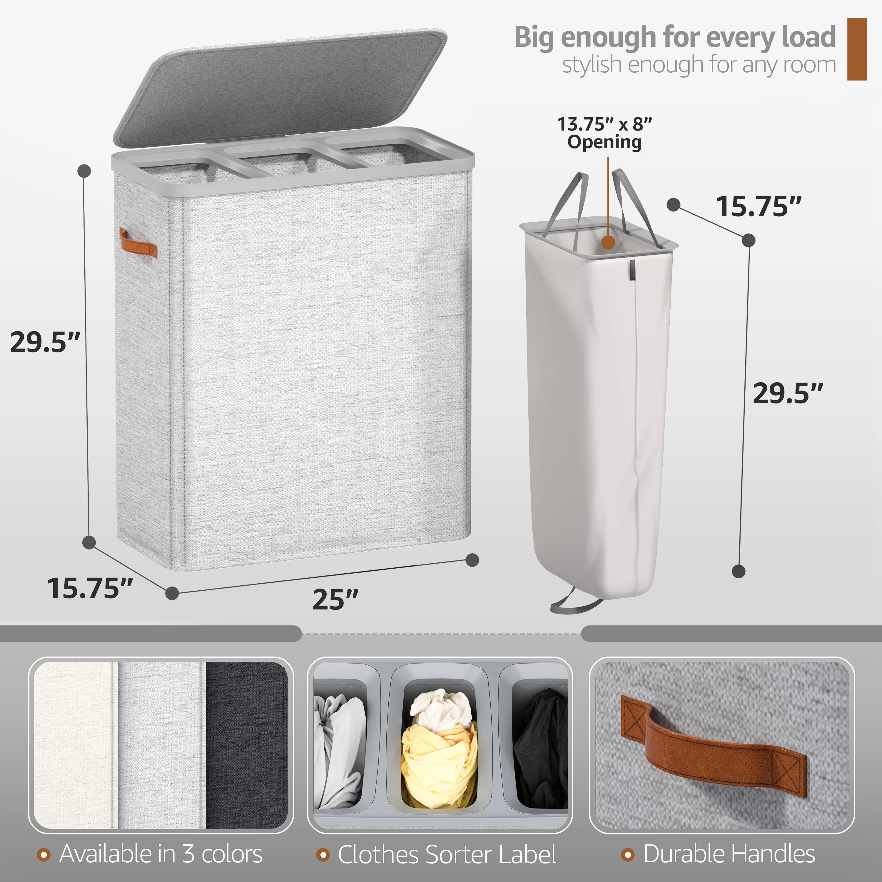 Big enough for every load  
stylish enough for any room  

13.75" x 8" Opening  
15.75"  
29.5"  
29.5"  
15.75"  
25"  

Available in 3 colors  
Clothes Sorter Label  
Durable Handles