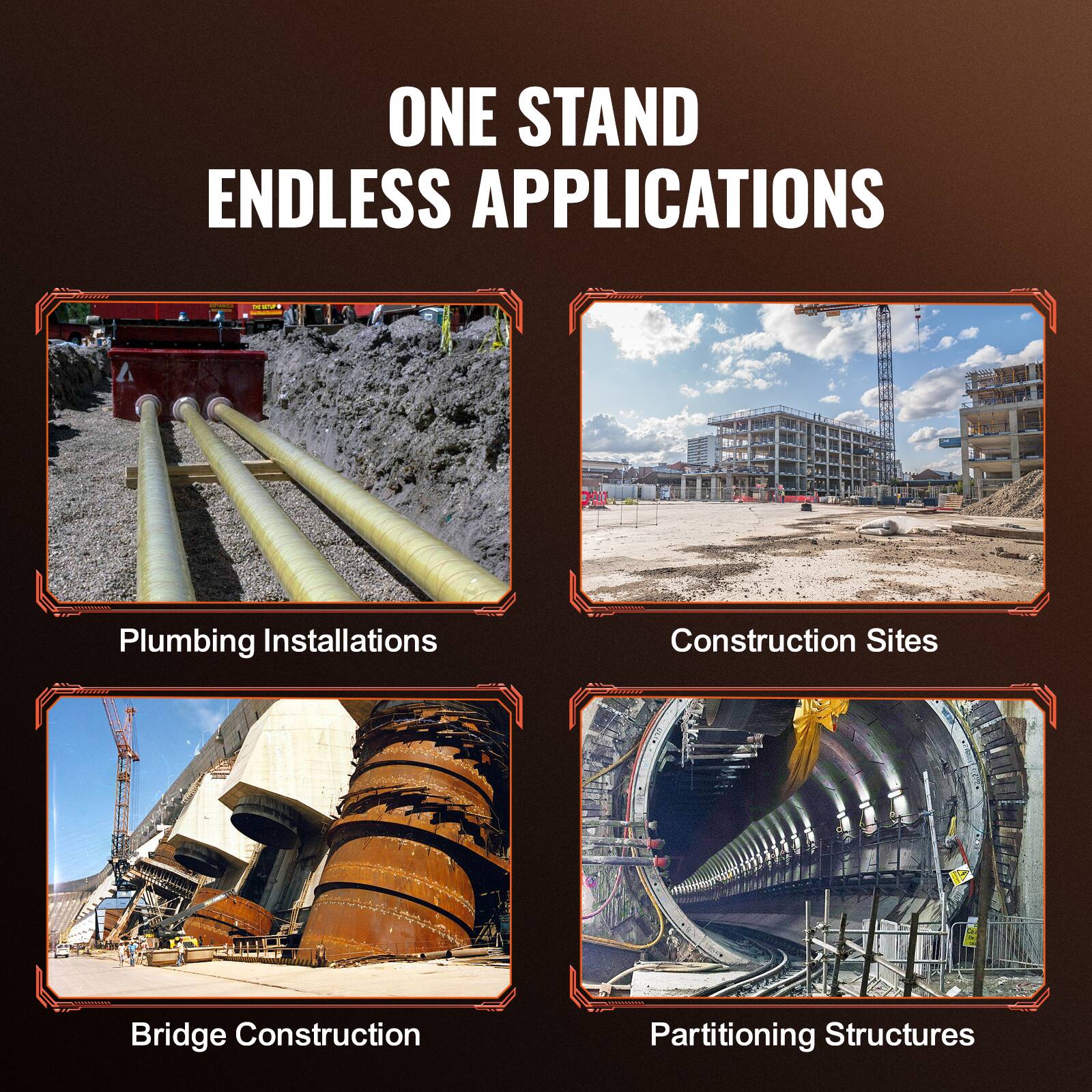ONE STAND ENDLESS APPLICATIONS

- Plumbing Installations
- Construction Sites
- Bridge Construction
- Partitioning Structures