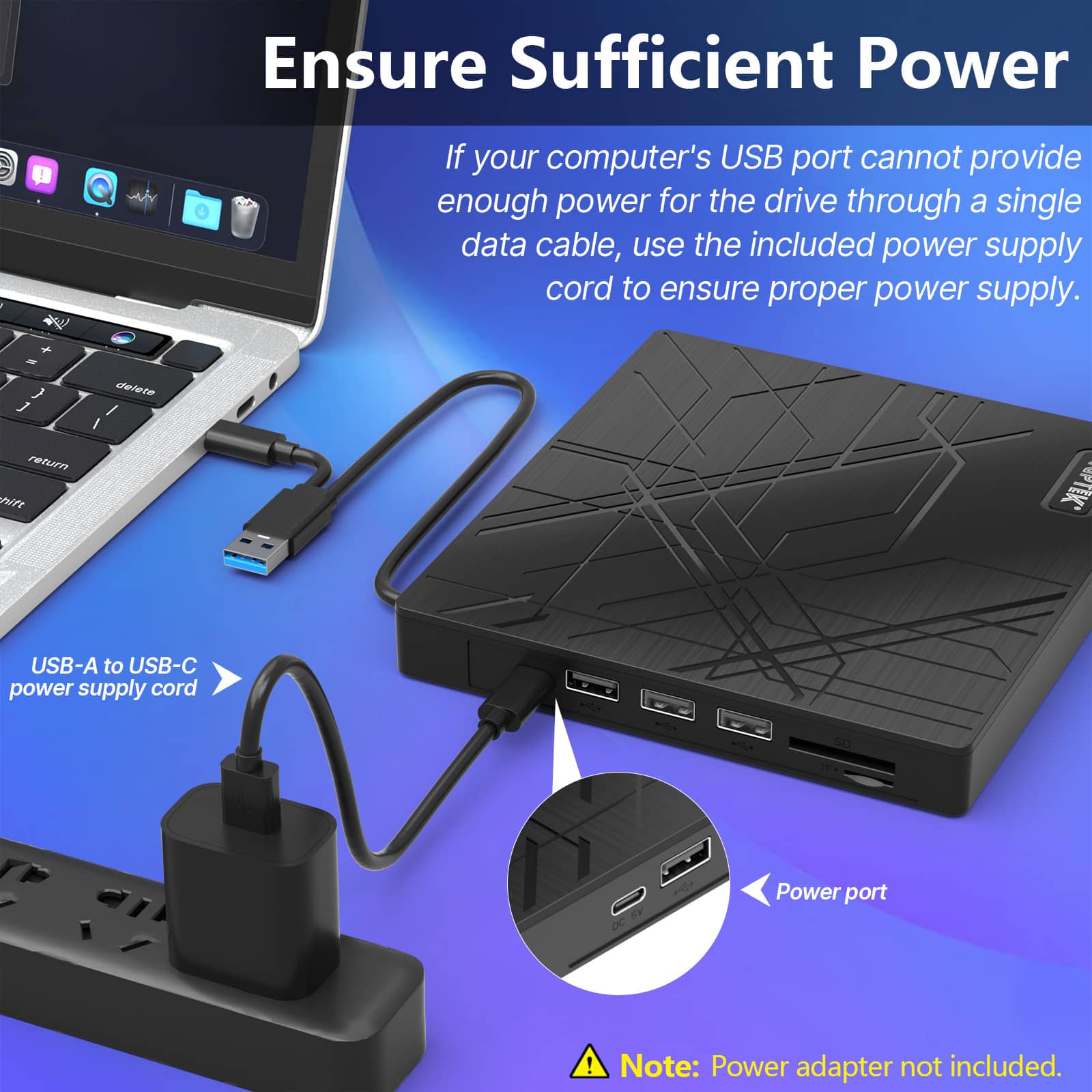 Ensure Sufficient Power - If your computer's USB port cannot provide enough power for the drive through a single data cable, use the included power supply cord to ensure proper power supply. USB-A to USB-C power supply cord - DC Power port ! Note: Power adapter not included.