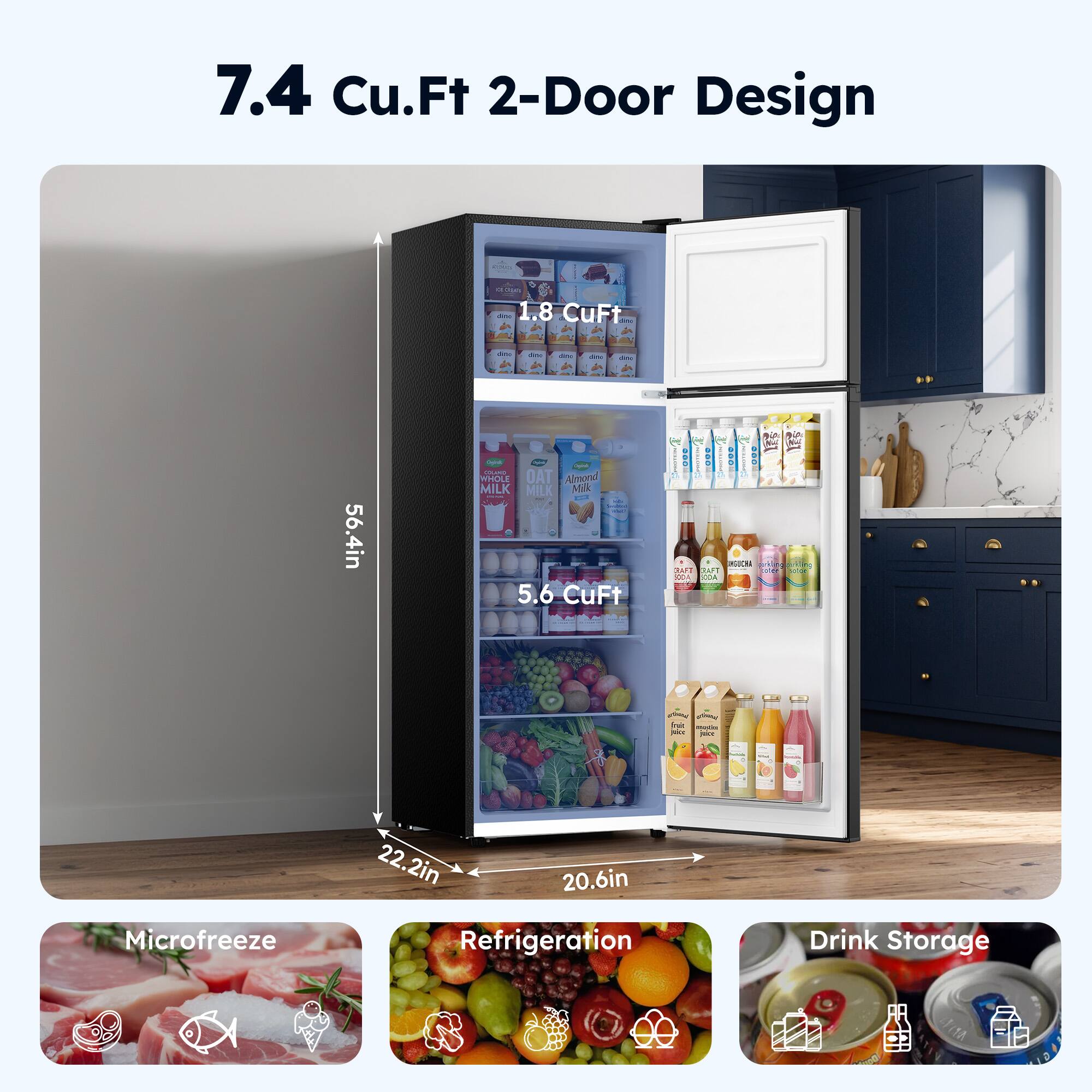 7.4 Cu.Ft 2-Door Design  
1.8 CuFt  
56.4in  
5.6 CuFt  
22.2in  
20.6in  
Microfreeze Refrigeration Drink Storage