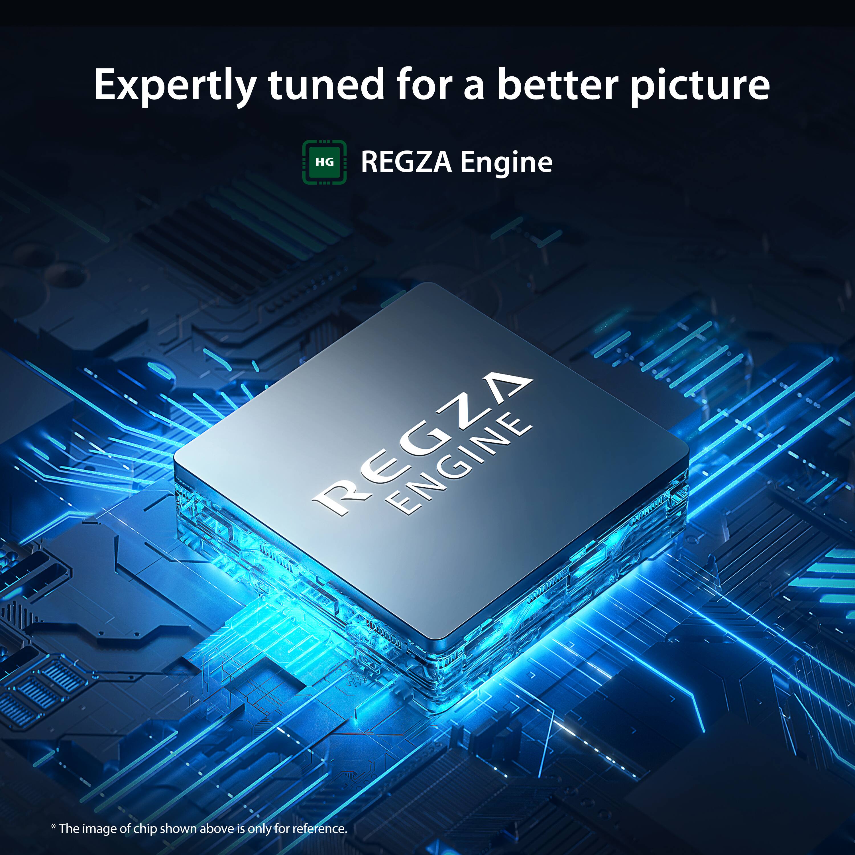 Expertly tuned for a better picture  
REGZA Engine  

*The image of chip shown above is only for reference.