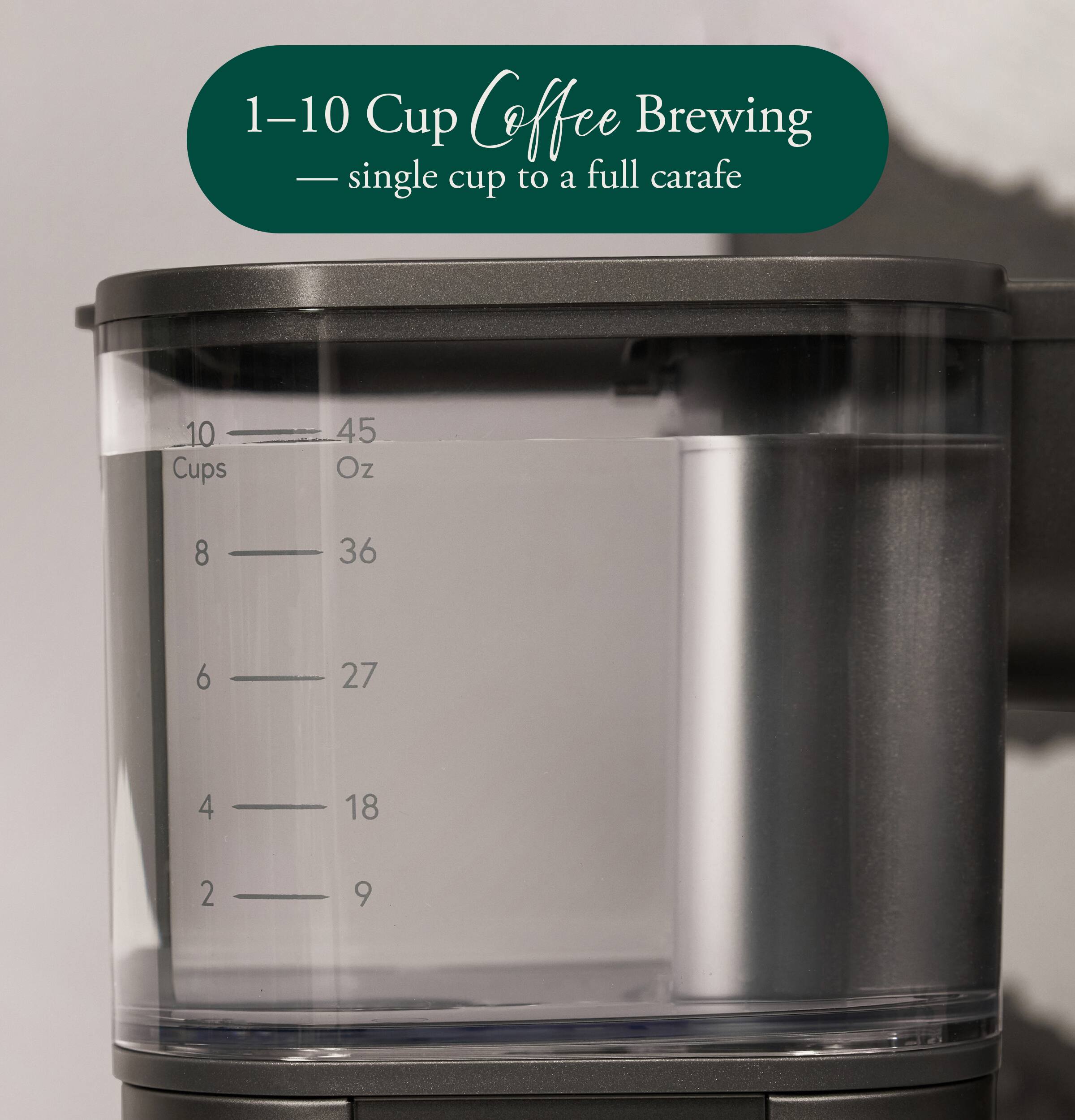 1-10 Cup Coffee Brewing - single cup to a full carafe

10 Cups
45 Oz

8
36

6
27

4
18

2
9